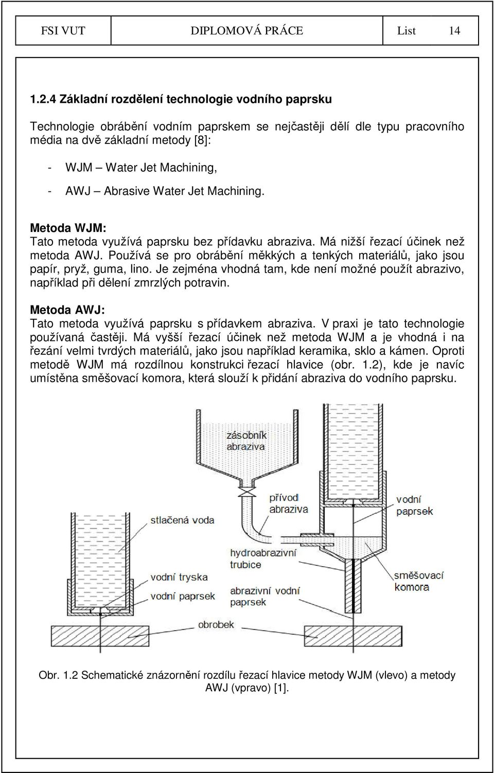 Abrasive Water Jet Machining. Metoda WJM: Tato metoda využívá paprsku bez přídavku abraziva. Má nižší řezací účinek než metoda AWJ.