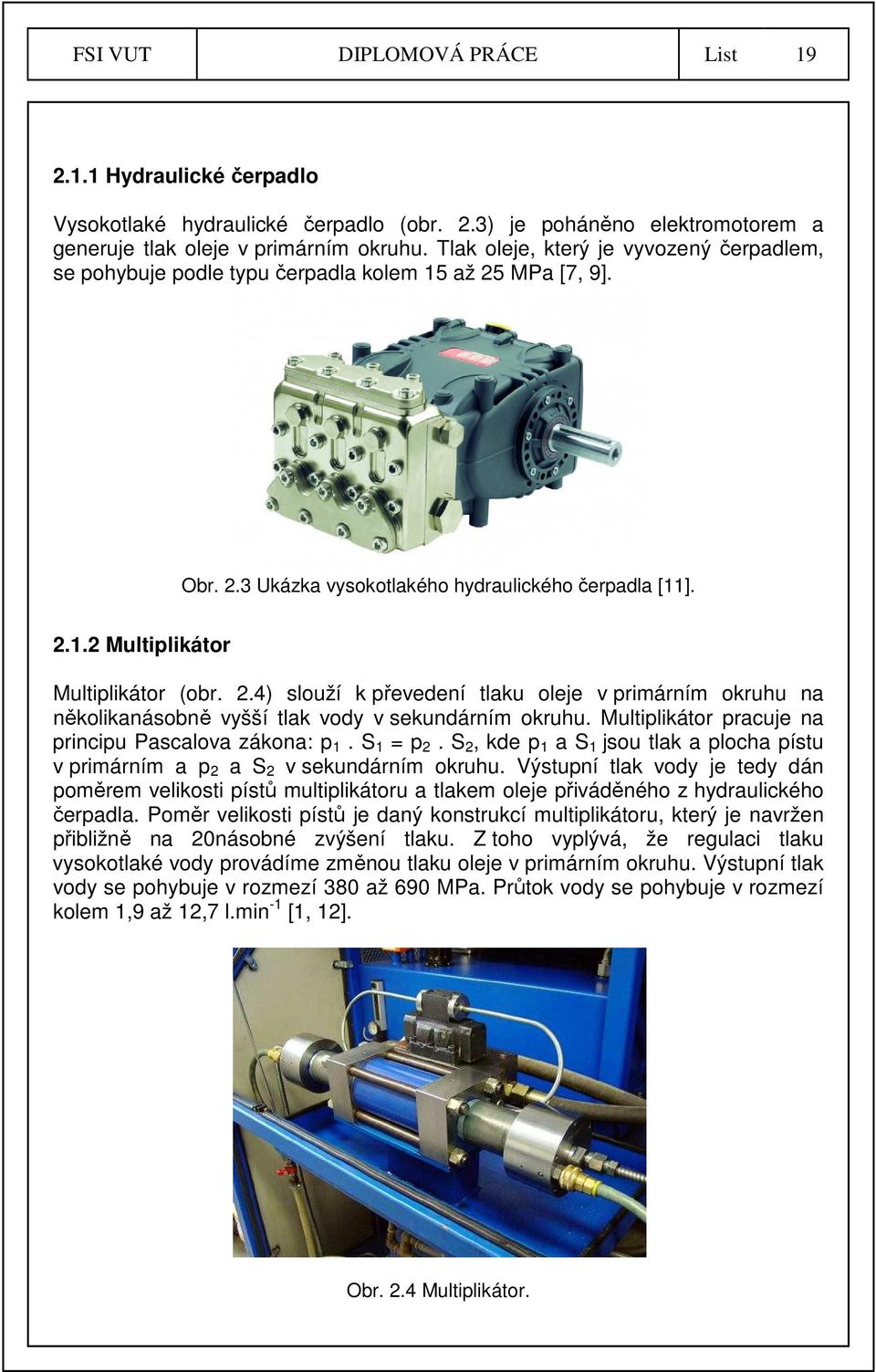 2.4) slouží k převedení tlaku oleje v primárním okruhu na několikanásobně vyšší tlak vody v sekundárním okruhu. Multiplikátor pracuje na principu Pascalova zákona: p 1. S 1 = p 2.