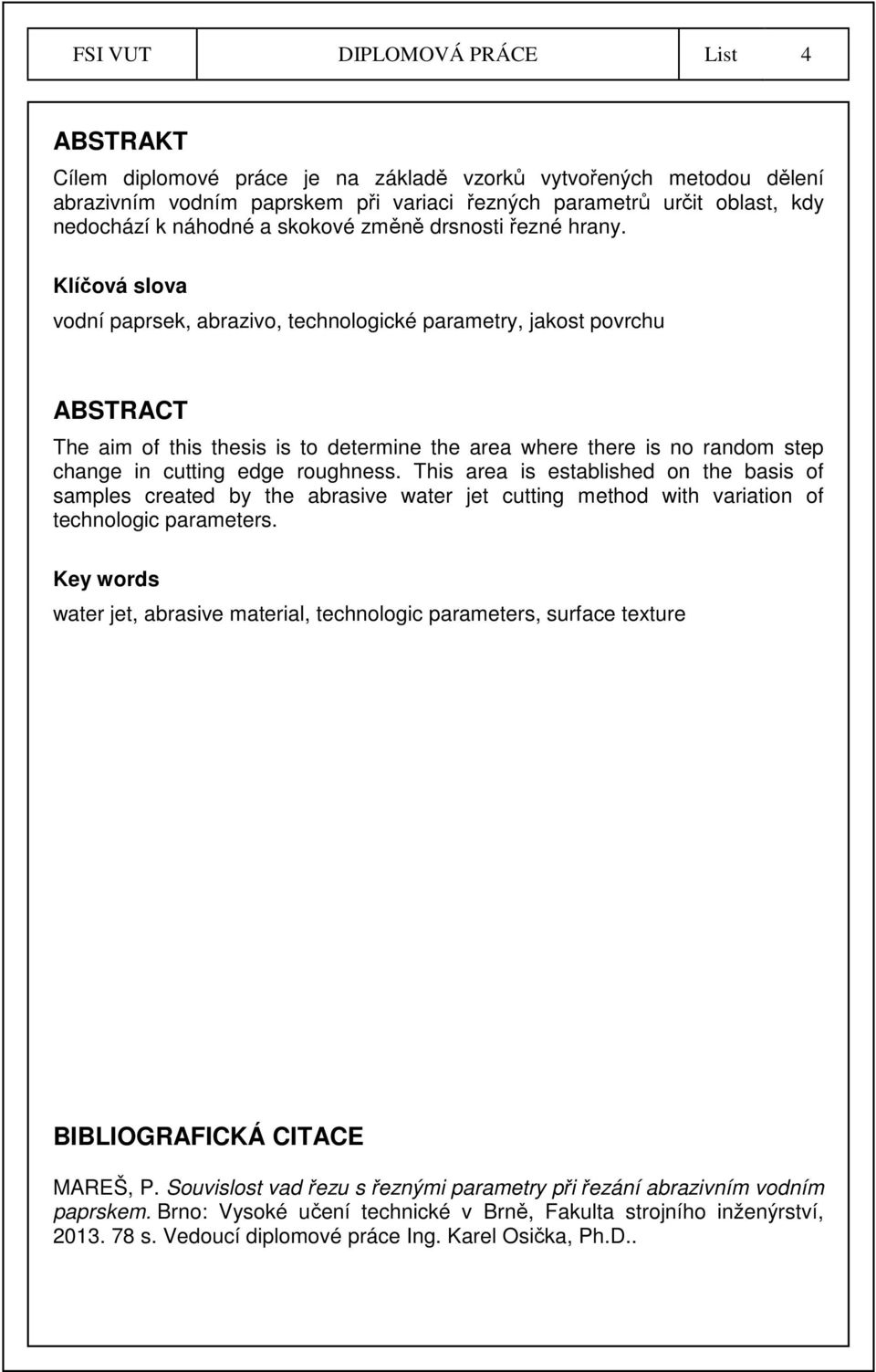 Klíčová slova vodní paprsek, abrazivo, technologické parametry, jakost povrchu ABSTRACT The aim of this thesis is to determine the area where there is no random step change in cutting edge roughness.