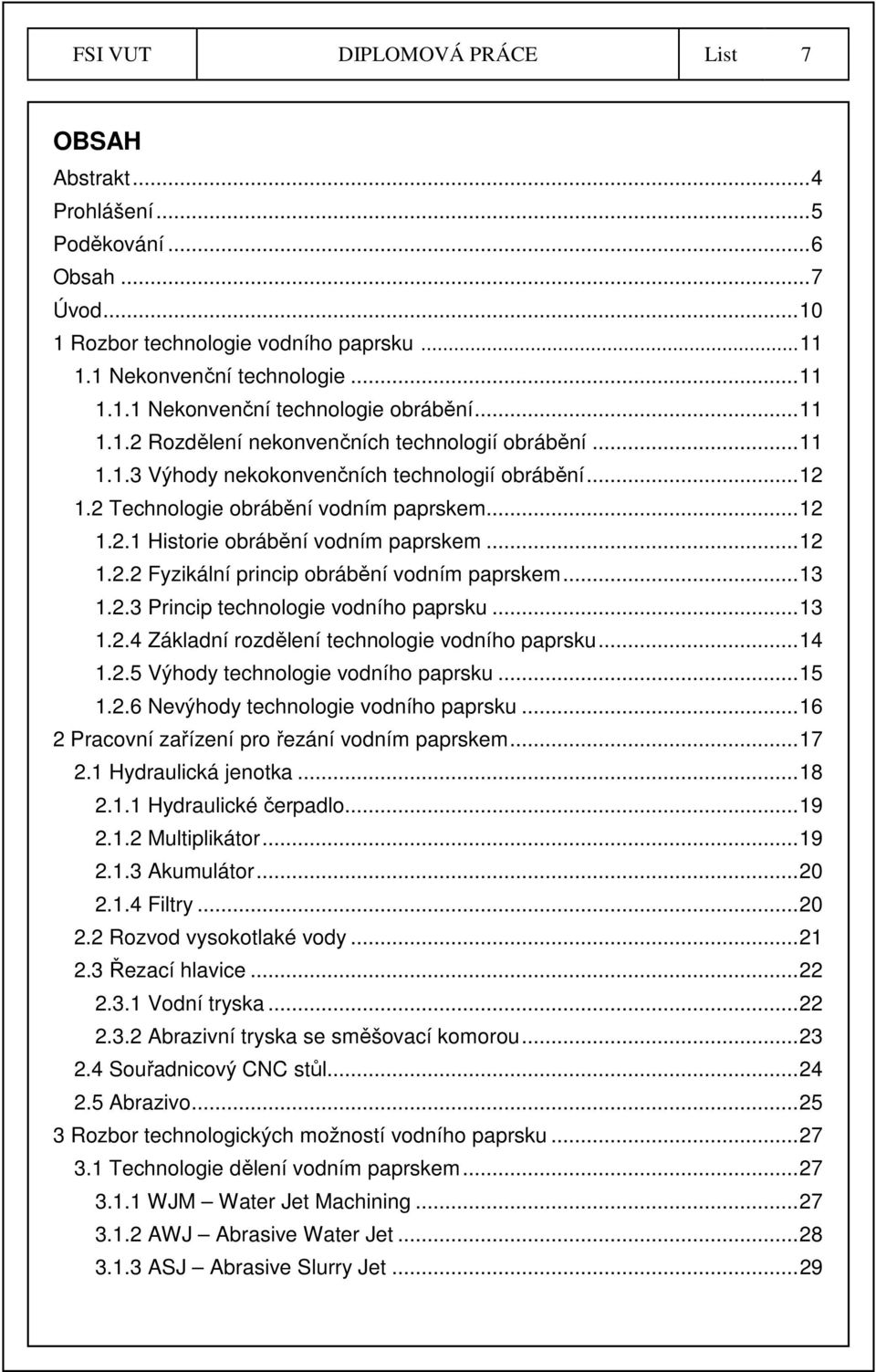 .. 12 1.2.2 Fyzikální princip obrábění vodním paprskem... 13 1.2.3 Princip technologie vodního paprsku... 13 1.2.4 Základní rozdělení technologie vodního paprsku... 14 1.2.5 Výhody technologie vodního paprsku.