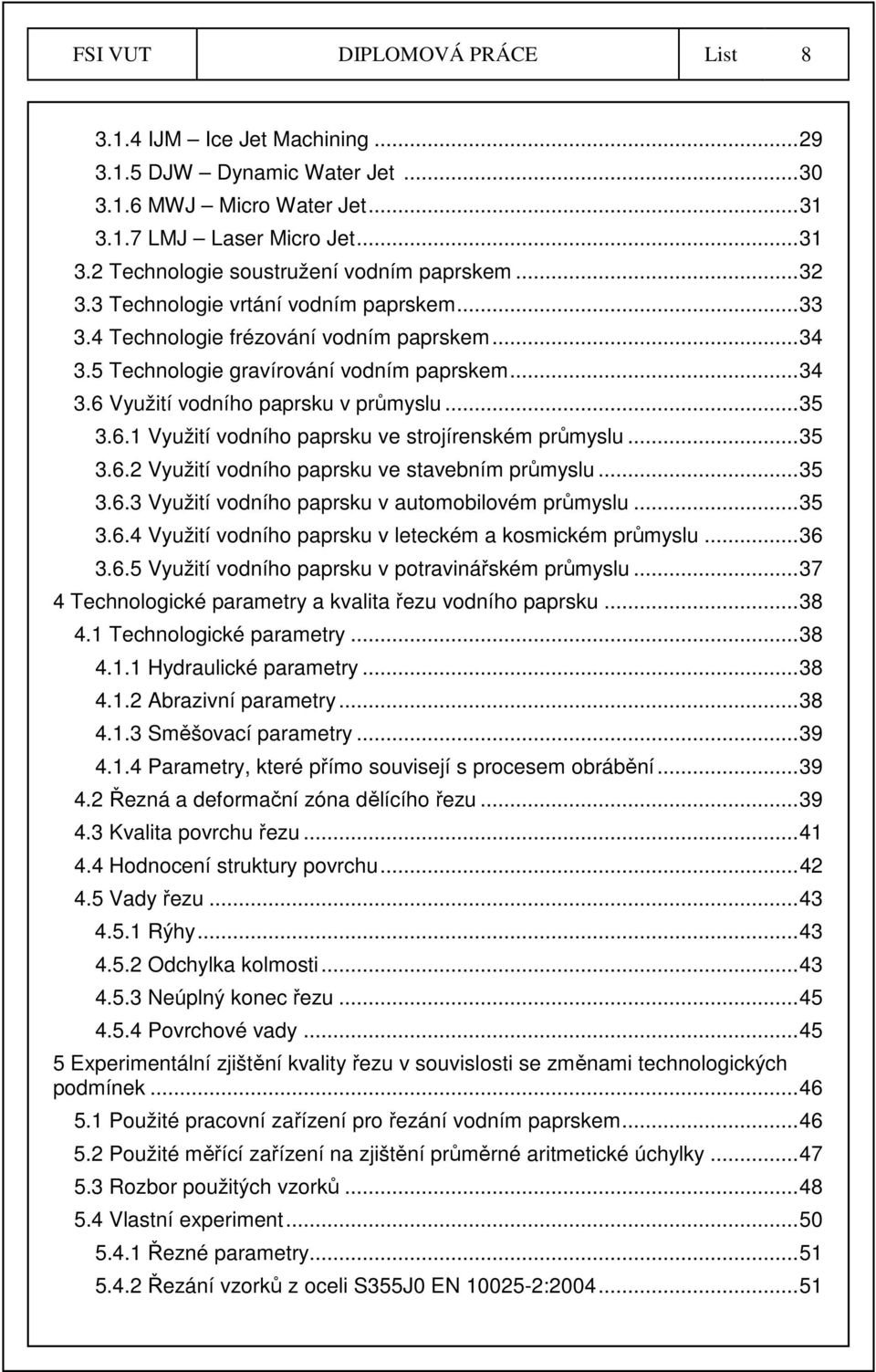 Využití vodního paprsku v průmyslu... 35 3.6.1 Využití vodního paprsku ve strojírenském průmyslu... 35 3.6.2 Využití vodního paprsku ve stavebním průmyslu... 35 3.6.3 Využití vodního paprsku v automobilovém průmyslu.