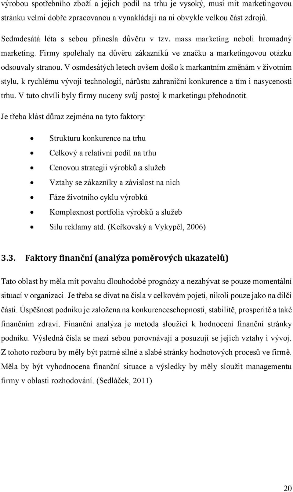 V osmdesátých letech ovšem došlo k markantním změnám v životním stylu, k rychlému vývoji technologií, nárůstu zahraniční konkurence a tím i nasycenosti trhu.