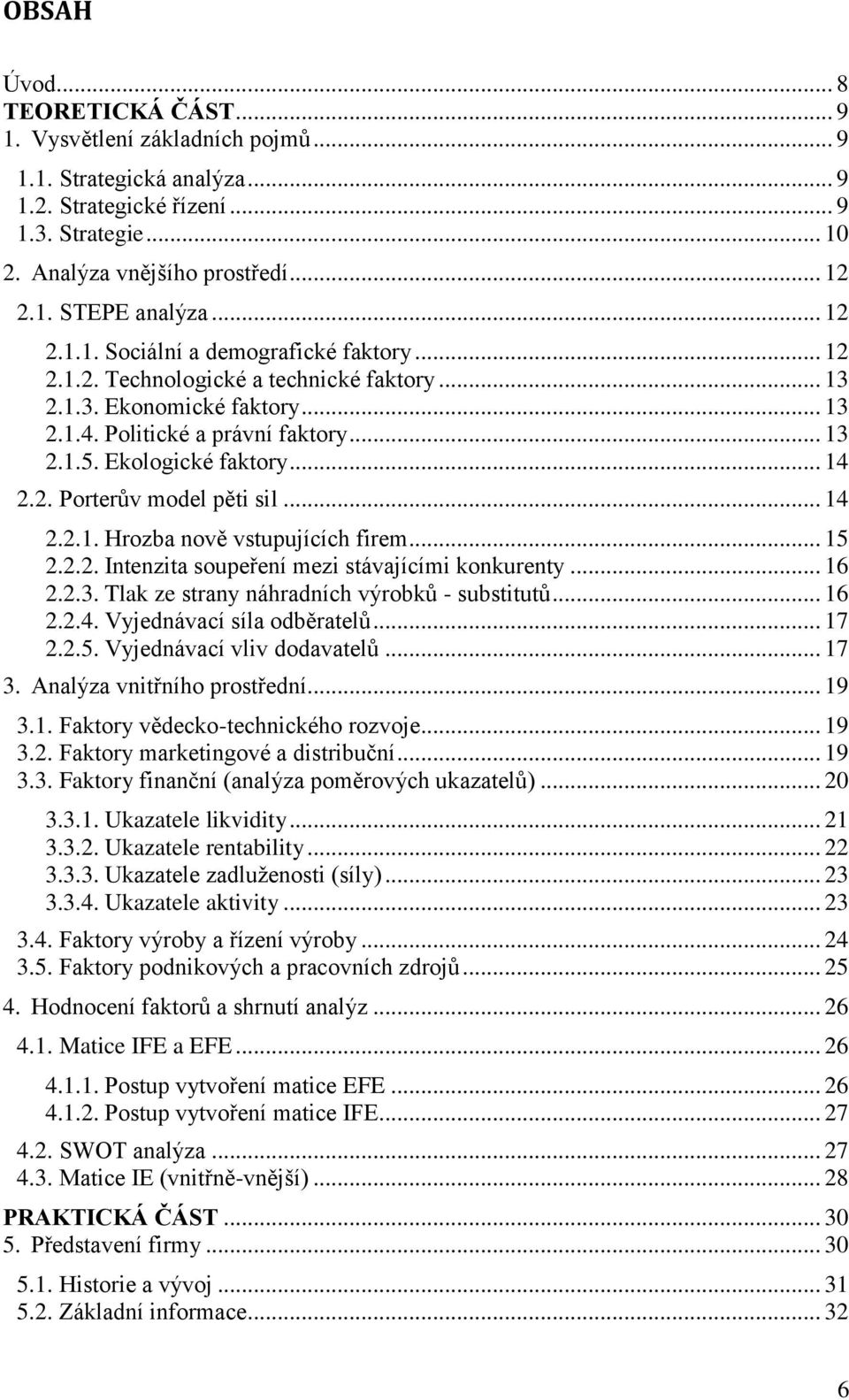 .. 14 2.2. Porterův model pěti sil... 14 2.2.1. Hrozba nově vstupujících firem... 15 2.2.2. Intenzita soupeření mezi stávajícími konkurenty... 16 2.2.3. Tlak ze strany náhradních výrobků - substitutů.