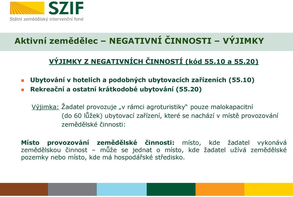 20) Výjimka: Žadatel provozuje v rámci agroturistiky pouze malokapacitní (do 60 lůžek) ubytovací zařízení, které se nachází v místě