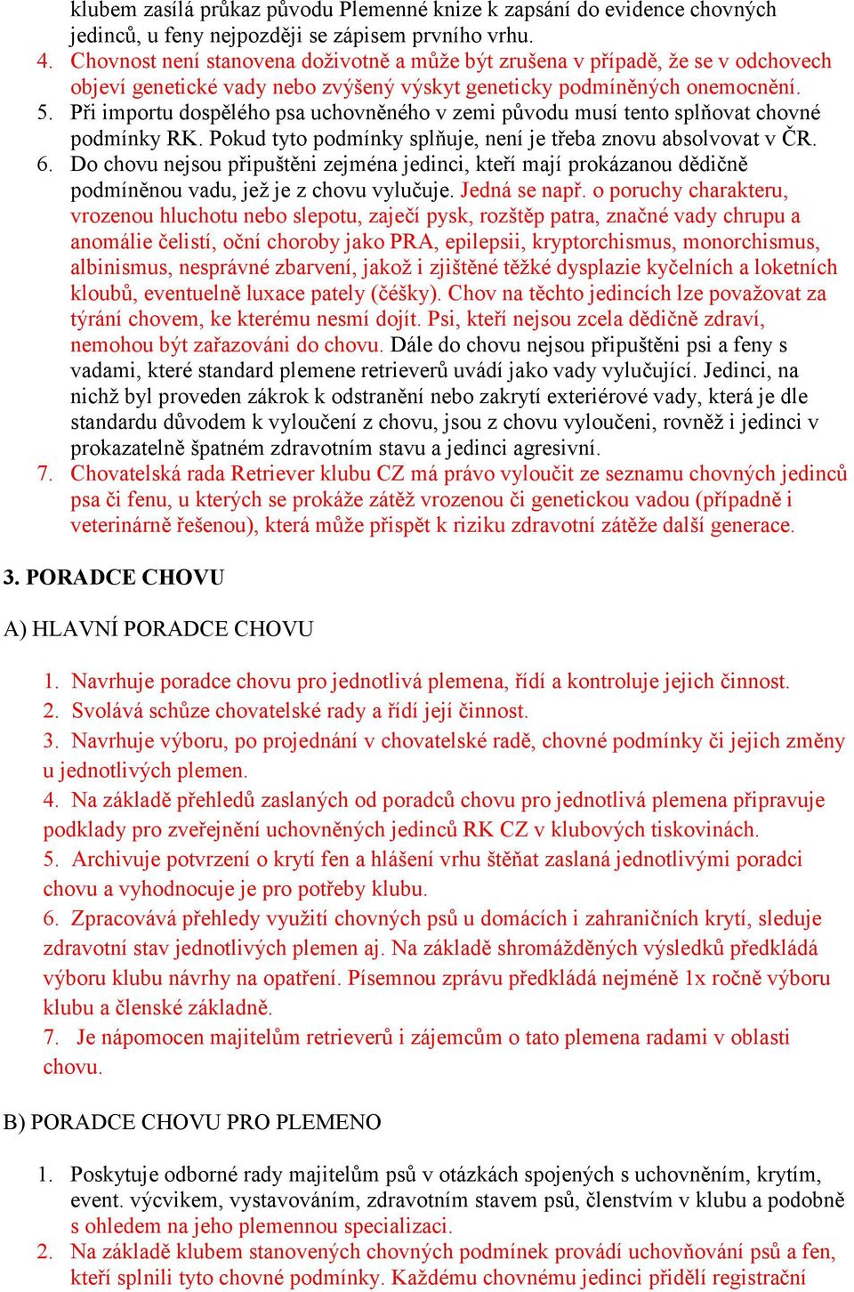 Při importu dospělého psa uchovněného v zemi původu musí tento splňovat chovné podmínky RK. Pokud tyto podmínky splňuje, není je třeba znovu absolvovat v ČR. 6.