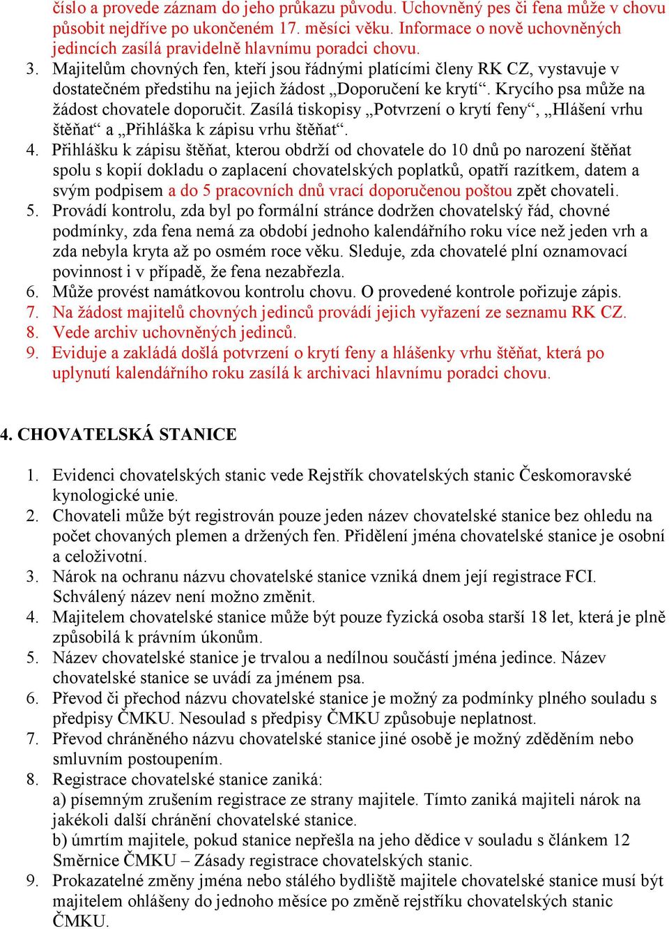 Majitelům chovných fen, kteří jsou řádnými platícími členy RK CZ, vystavuje v dostatečném předstihu na jejich žádost Doporučení ke krytí. Krycího psa může na žádost chovatele doporučit.