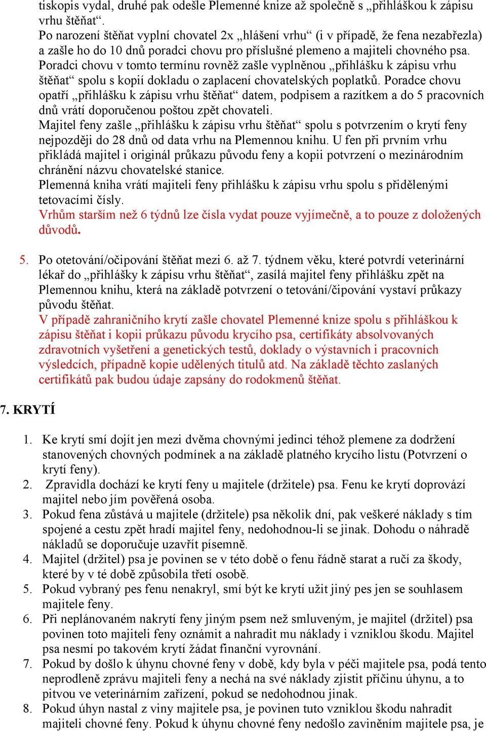 Poradci chovu v tomto termínu rovněž zašle vyplněnou přihlášku k zápisu vrhu štěňat spolu s kopií dokladu o zaplacení chovatelských poplatků.