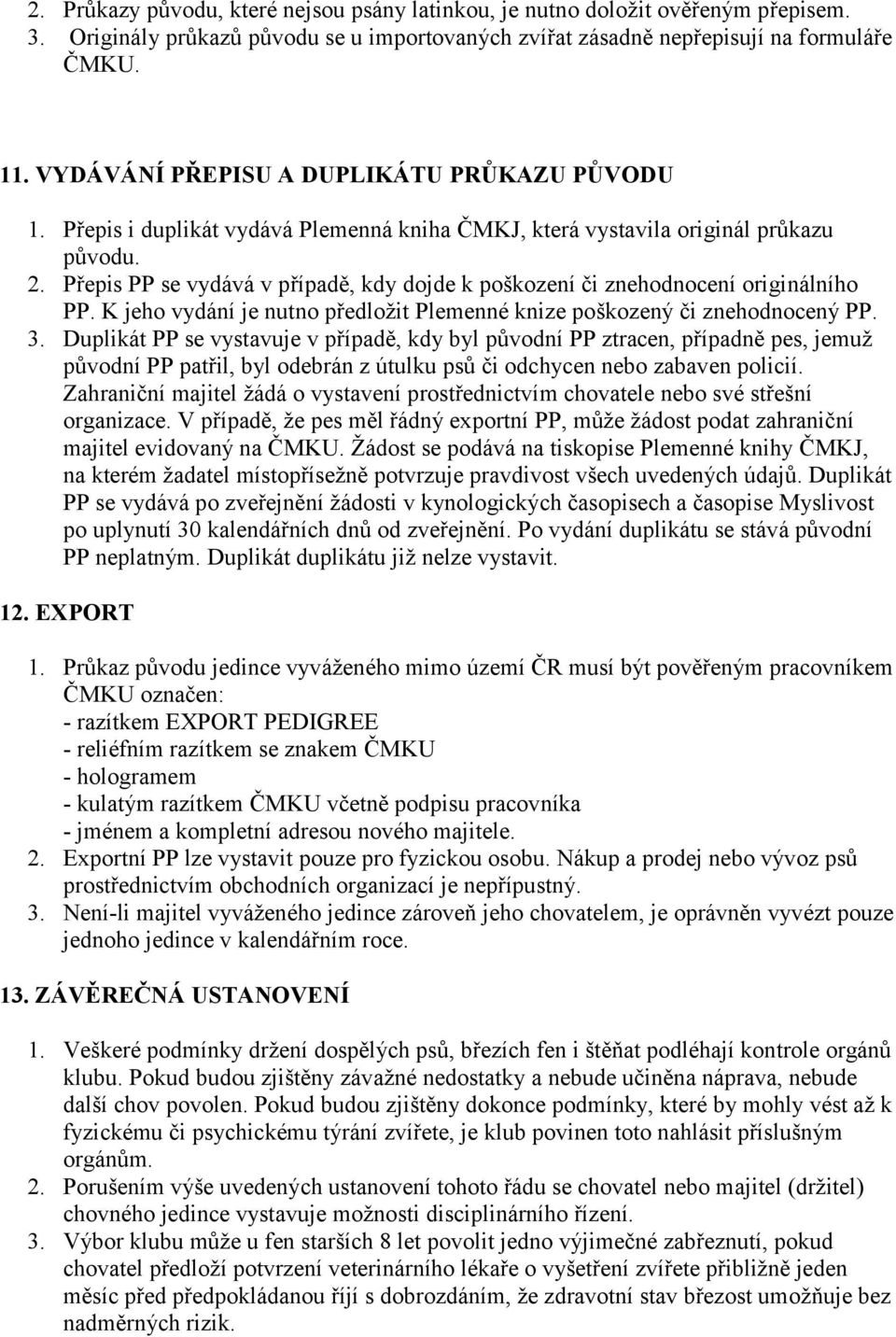 Přepis PP se vydává v případě, kdy dojde k poškození či znehodnocení originálního PP. K jeho vydání je nutno předložit Plemenné knize poškozený či znehodnocený PP. 3.