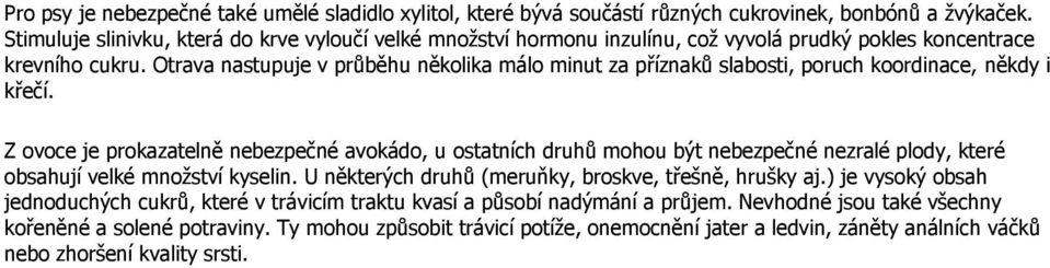 Otrava nastupuje v průběhu několika málo minut za příznaků slabosti, poruch koordinace, někdy i křečí.