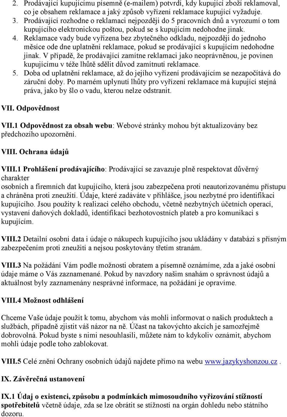 Reklamace vady bude vyřízena bez zbytečného odkladu, nejpozději do jednoho měsíce ode dne uplatnění reklamace, pokud se prodávající s kupujícím nedohodne jinak.