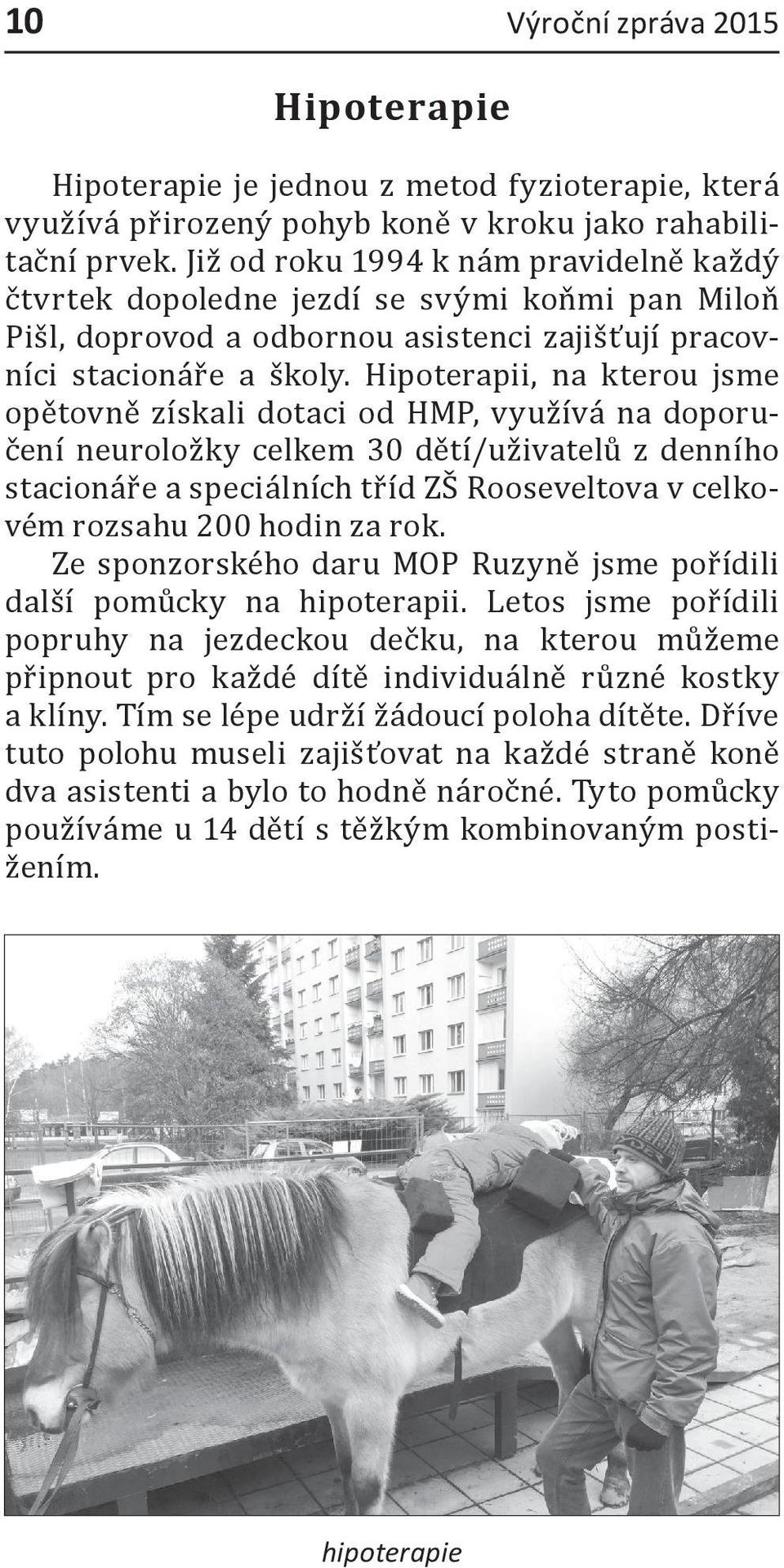 Hipoterapii, na kterou jsme opětovně získali dotaci od HMP, využívá na doporučení neuroložky celkem 30 dětí/uživatelů z denního stacionáře a speciálních tříd ZŠ Rooseveltova v celkovém rozsahu 200