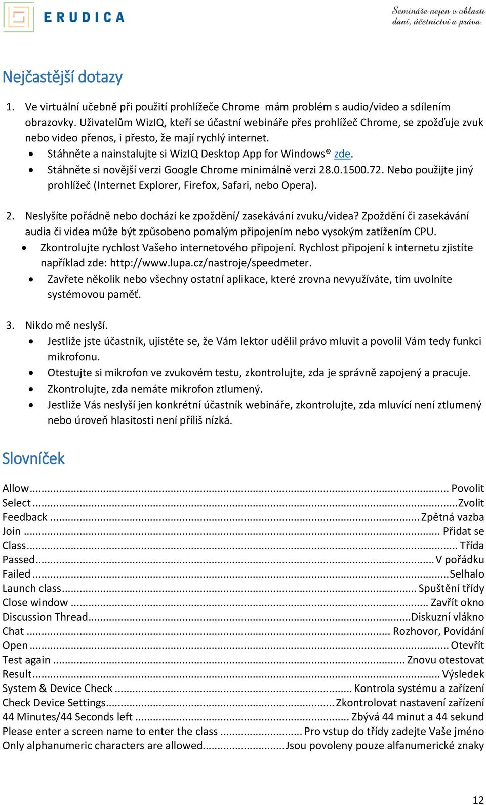 Stáhněte si novější verzi Google Chrome minimálně verzi 28.0.1500.72. Nebo použijte jiný prohlížeč (Internet Explorer, Firefox, Safari, nebo Opera). 2. Neslyšíte pořádně nebo dochází ke zpoždění/ zasekávání zvuku/videa?