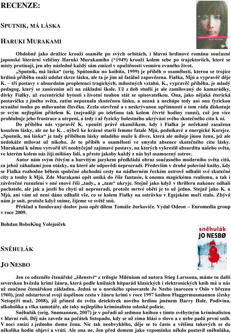 Spútoniku no koibito, 1999) je příběh o osamělosti, kterou se trojice hrdinů příběhu snaží udolat skrze lásku, ale ta je jim až fatálně zapovězena. Fialka, Mjú a vypravěč děje K.