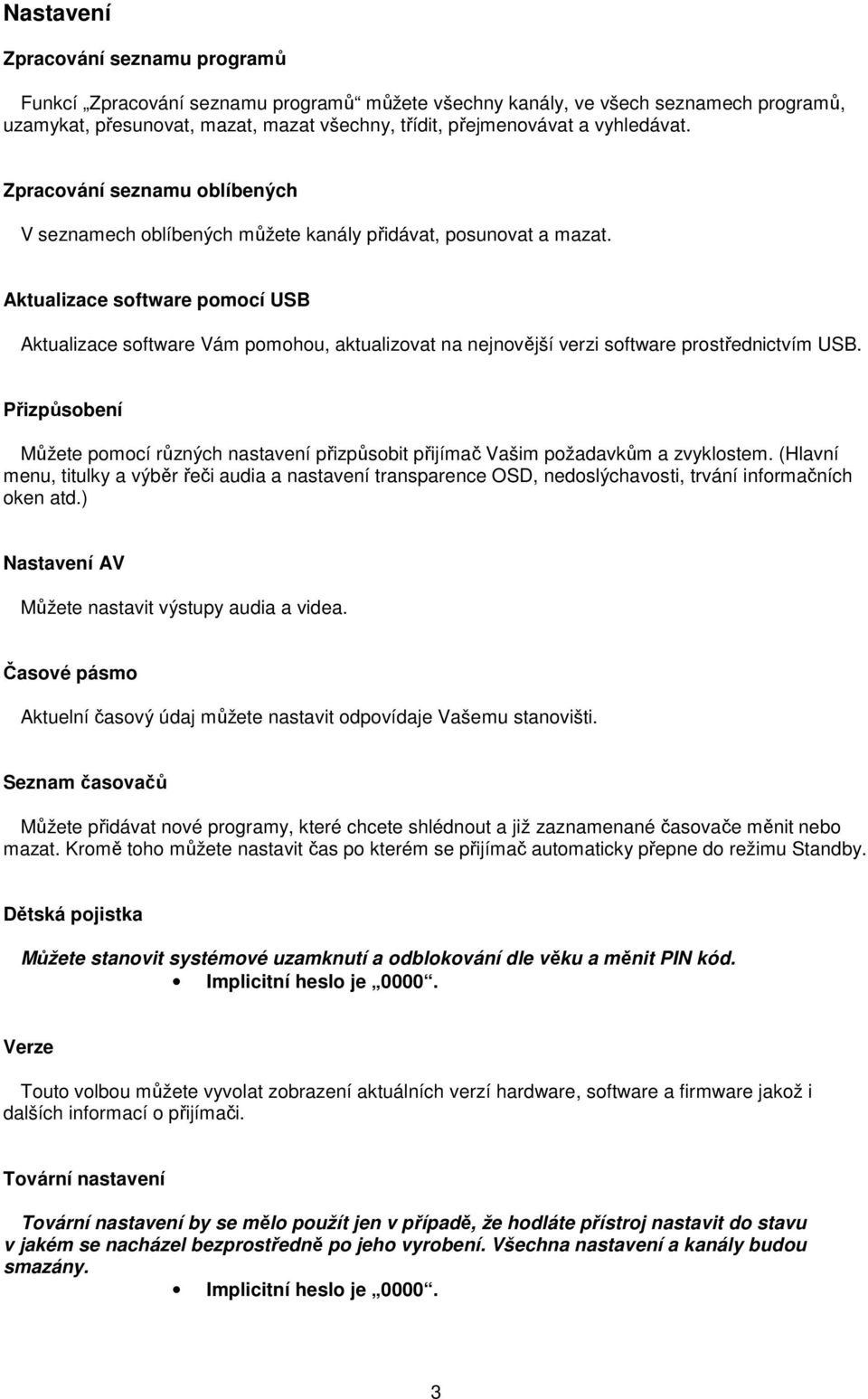 Aktualizace software pomocí USB Aktualizace software Vám pomohou, aktualizovat na nejnovější verzi software prostřednictvím USB.