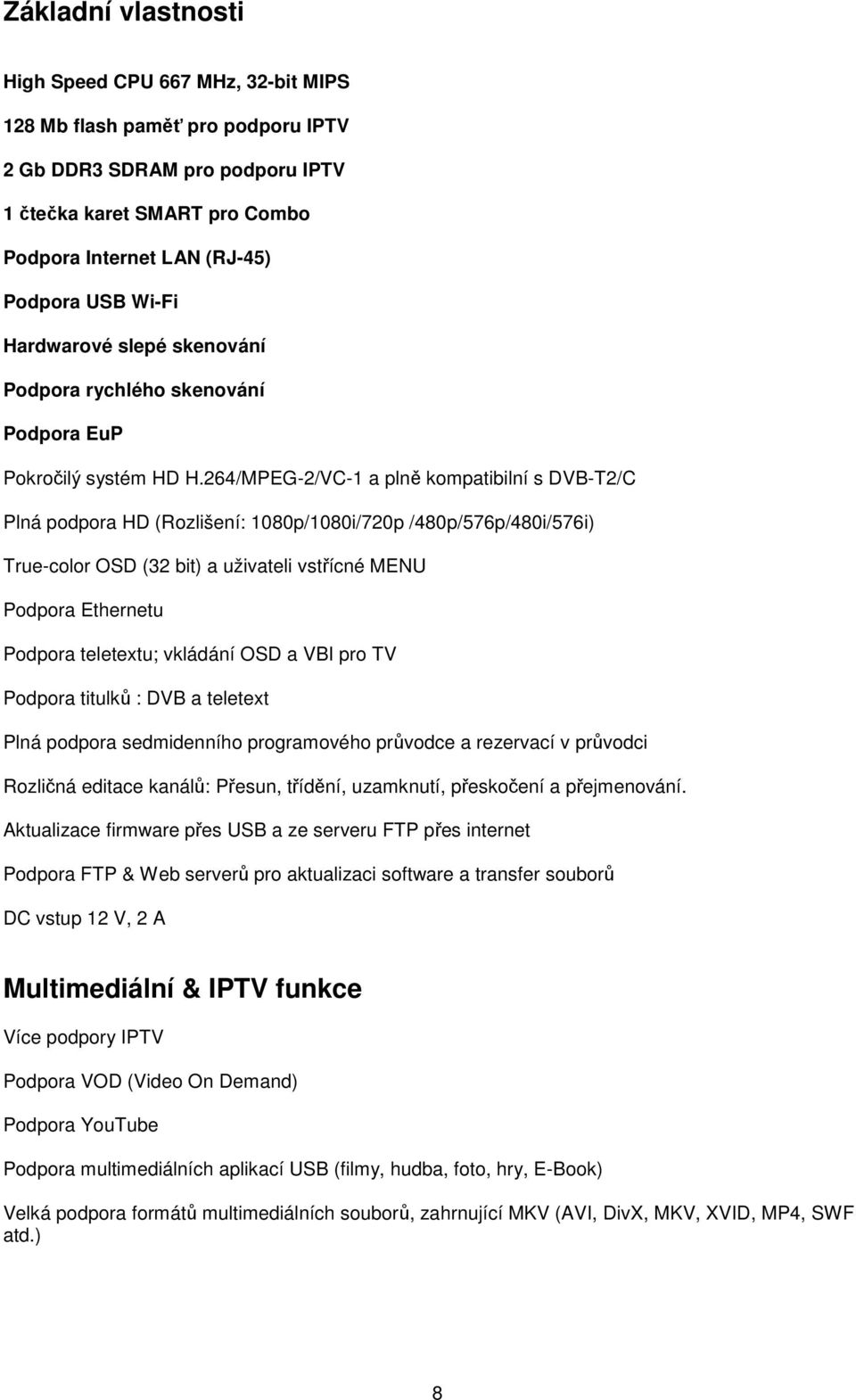 264/MPEG-2/VC-1 a plně kompatibilní s DVB-T2/C Plná podpora HD (Rozlišení: 1080p/1080i/720p /480p/576p/480i/576i) True-color OSD (32 bit) a uživateli vstřícné MENU Podpora Ethernetu Podpora