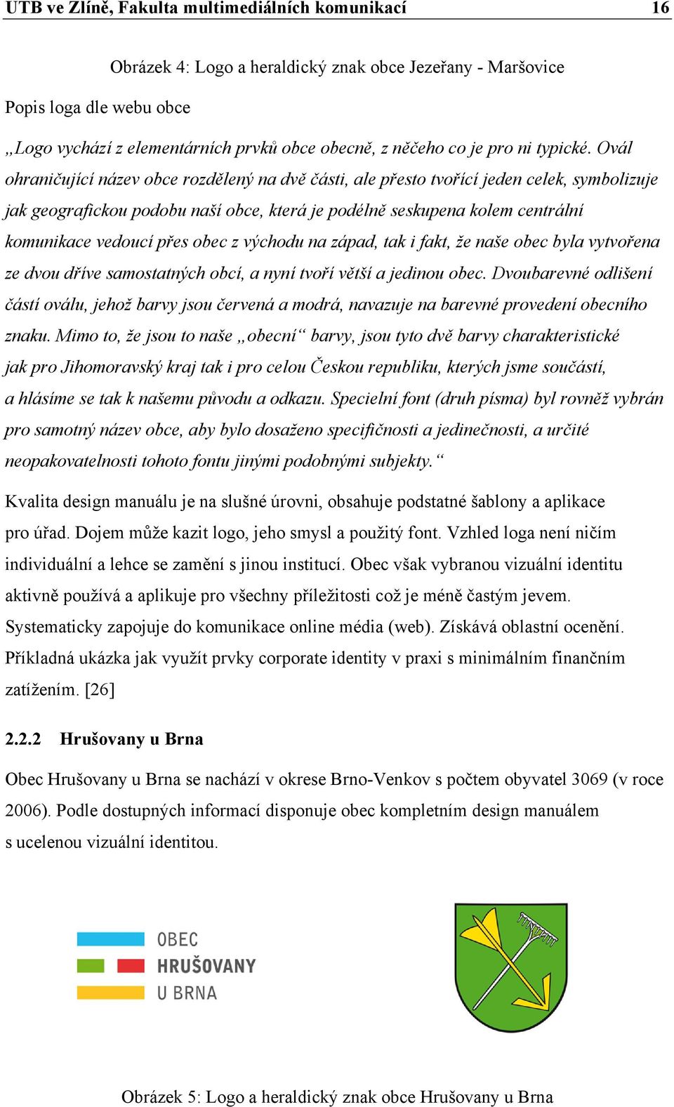 Ovál ohraničující název obce rozdělený na dvě části, ale přesto tvořící jeden celek, symbolizuje jak geografickou podobu naší obce, která je podélně seskupena kolem centrální komunikace vedoucí přes