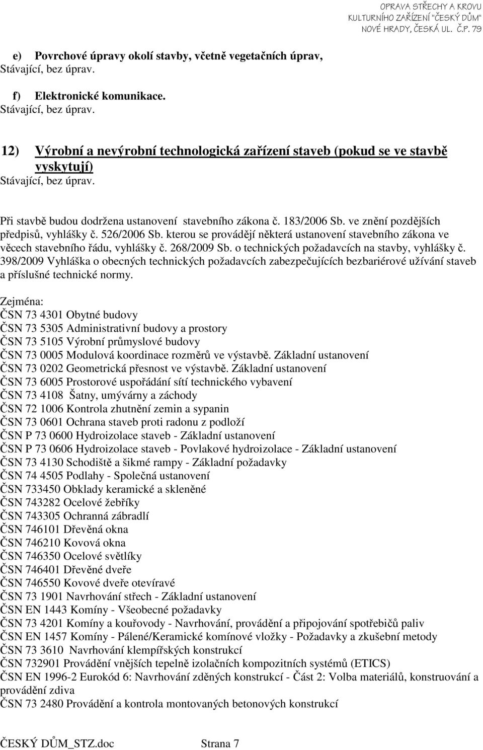 526/2006 Sb. kterou se provádějí některá ustanovení stavebního zákona ve věcech stavebního řádu, vyhlášky č. 268/2009 Sb. o technických požadavcích na stavby, vyhlášky č.