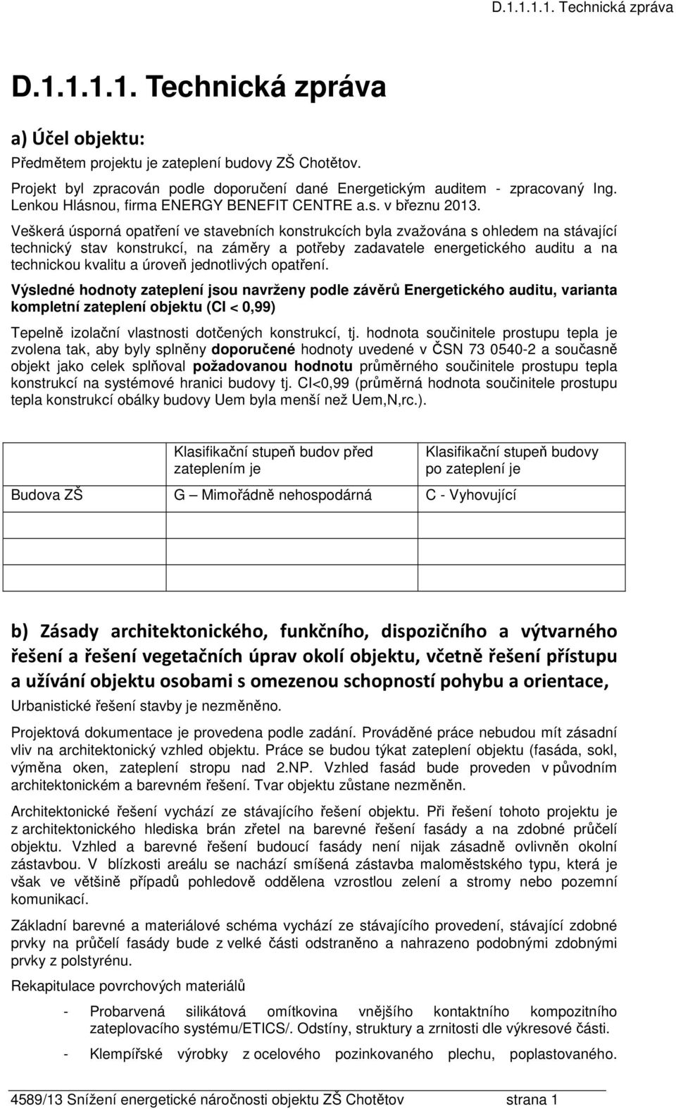 Veškerá úsporná opatření ve stavebních konstrukcích byla zvažována s ohledem na stávající technický stav konstrukcí, na záměry a potřeby zadavatele energetického auditu a na technickou kvalitu a