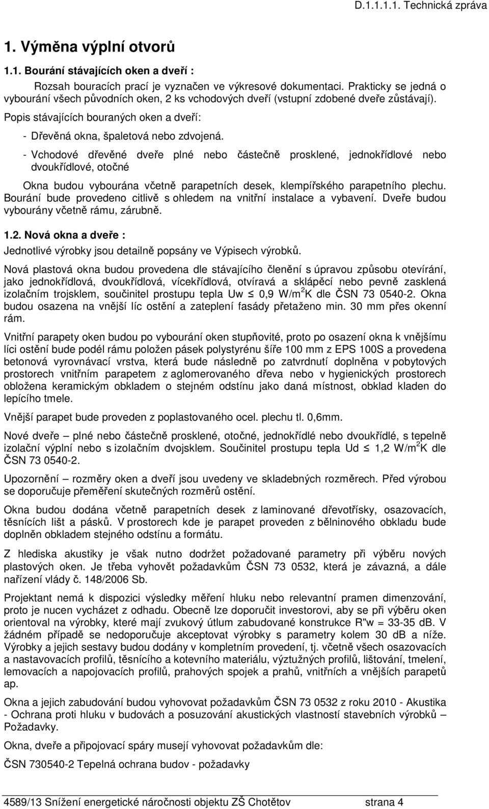 - Vchodové dřevěné dveře plné nebo částečně prosklené, jednokřídlové nebo dvoukřídlové, otočné Okna budou vybourána včetně parapetních desek, klempířského parapetního plechu.