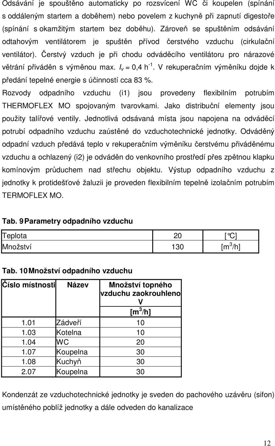 Čerstvý vzduch je při chodu odváděcího ventilátoru pro nárazové větrání přiváděn s výměnou max. I v = 0,4 h -1. V rekuperačním výměníku dojde k předání tepelné energie s účinností cca 83 %.