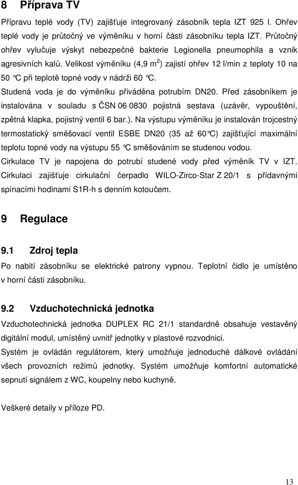 Velikost výměníku (4,9 m 2 ) zajistí ohřev 12 l/min z teploty 10 na 50 C při teplotě topné vody v nádrži 60 C. Studená voda je do výměníku přiváděna potrubím DN20.