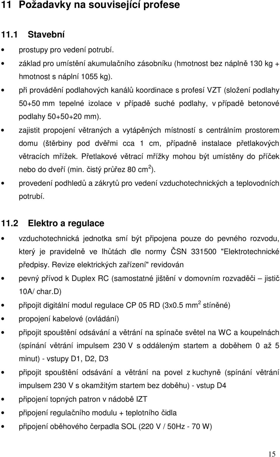 zajistit propojení větraných a vytápěných místností s centrálním prostorem domu (štěrbiny pod dvěřmi cca 1 cm, případně instalace přetlakových větracích mřížek.