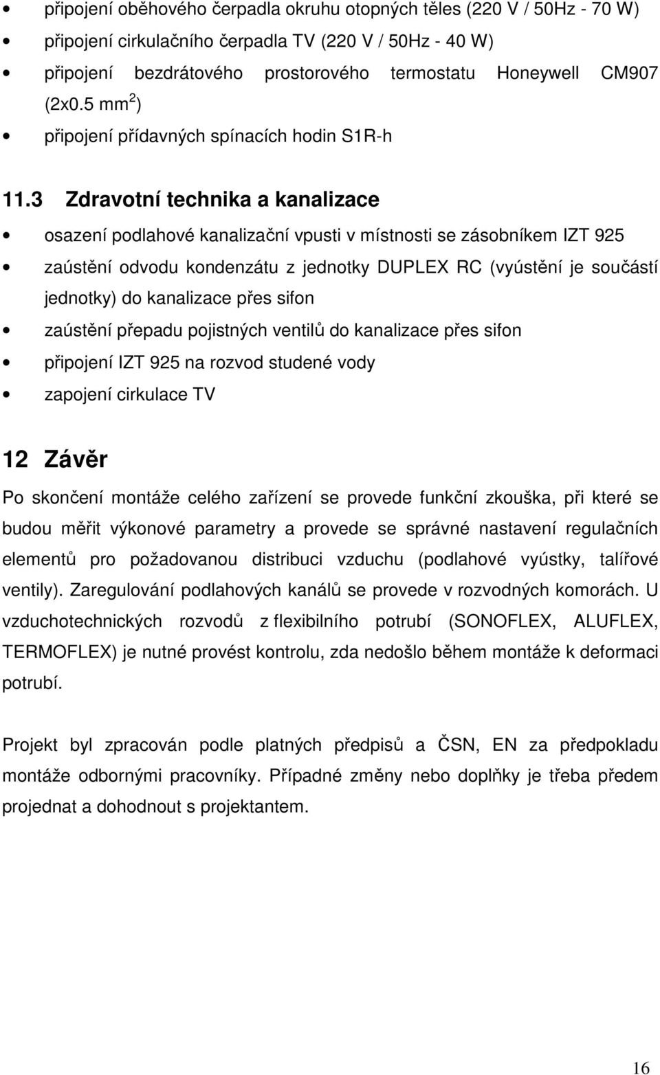 3 Zdravotní technika a kanalizace osazení podlahové kanalizační vpusti v místnosti se zásobníkem IZT 925 zaústění odvodu kondenzátu z jednotky DUPLEX RC (vyústění je součástí jednotky) do kanalizace