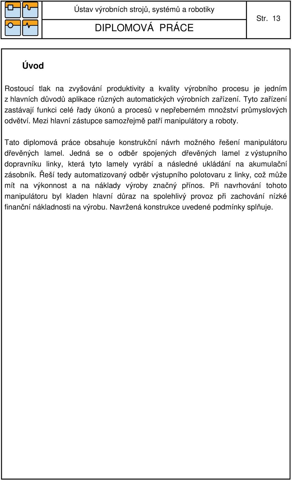 Tato diplomová práce obsahuje konstrukční návrh možného řešení manipulátoru dřevěných lamel.