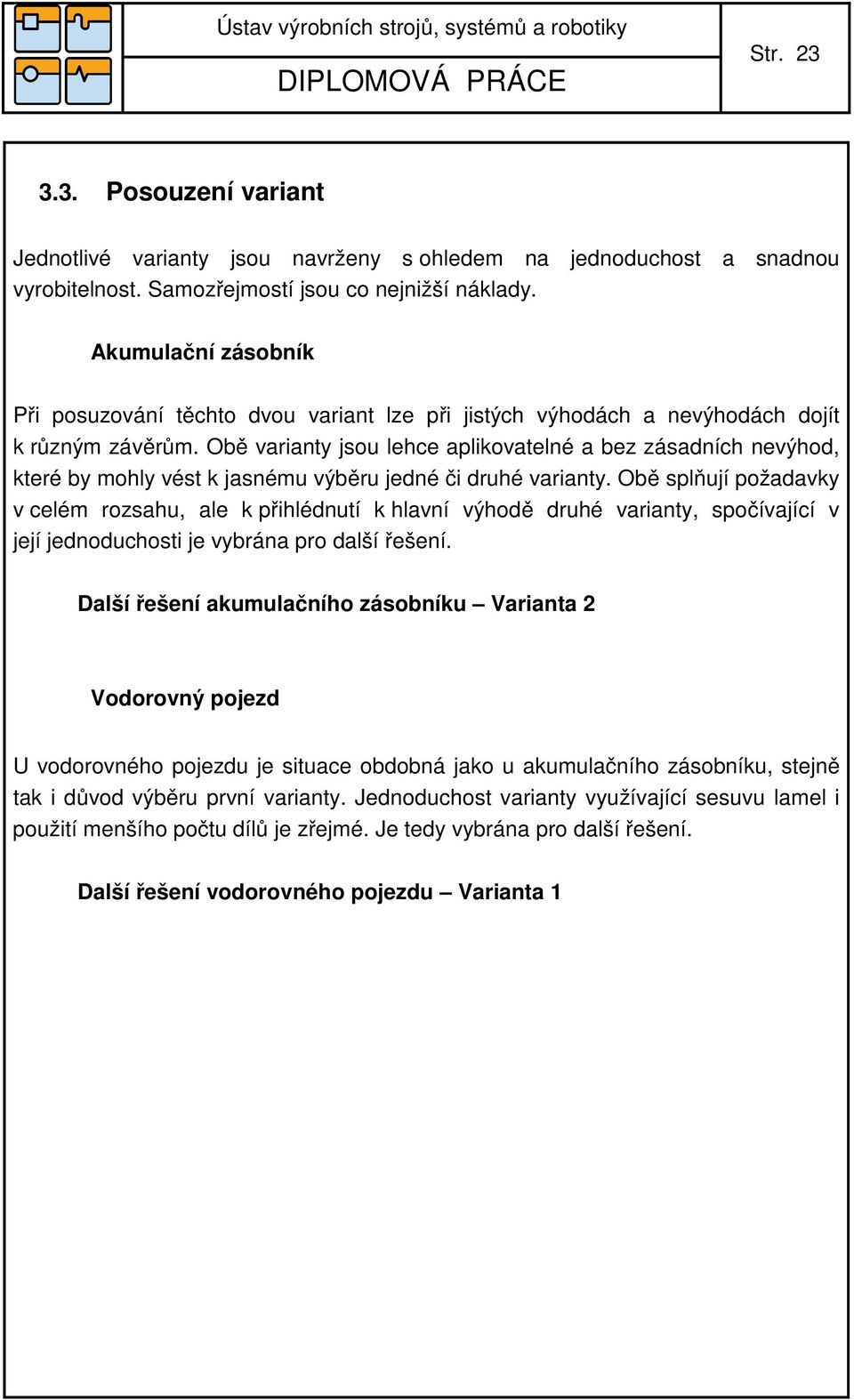 Obě varianty jsou lehce aplikovatelné a bez zásadních nevýhod, které by mohly vést k jasnému výběru jedné či druhé varianty.