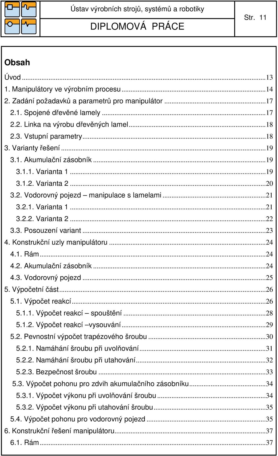 3. Posouzení variant...23 4. Konstrukční uzly manipulátoru...24 4.1. Rám...24 4.2. Akumulační zásobník...24 4.3. Vodorovný pojezd...25 5. Výpočetní část...26 5.1. Výpočet reakcí...26 5.1.1. Výpočet reakcí spouštění.