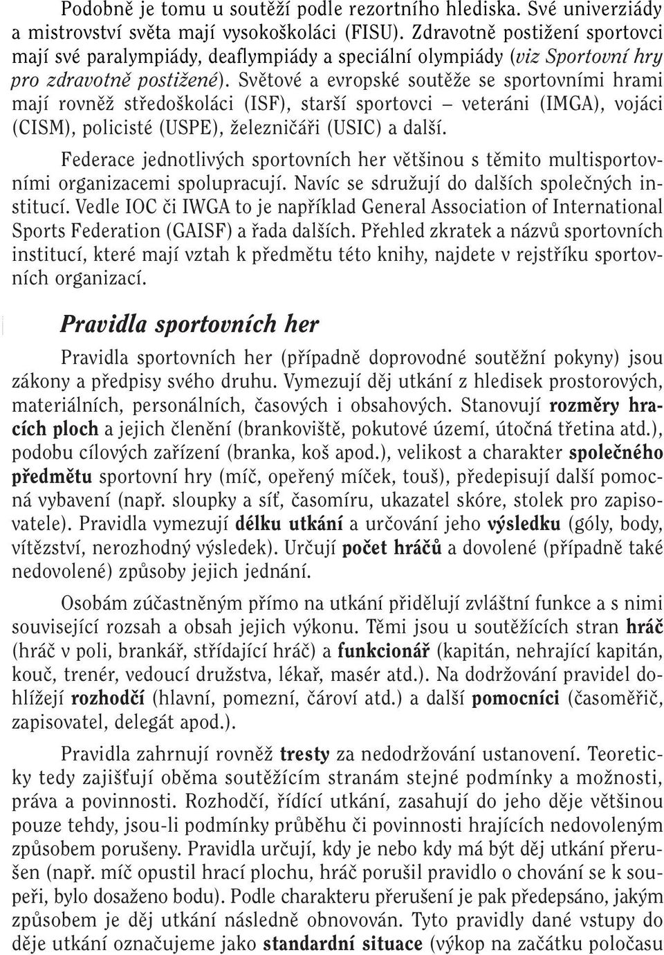 Svûtové a evropské soutûïe se sportovními hrami mají rovnûï stfiedo koláci (ISF), star í sportovci veteráni (IMGA), vojáci (CISM), policisté (USPE), Ïelezniãáfii (USIC) a dal í.