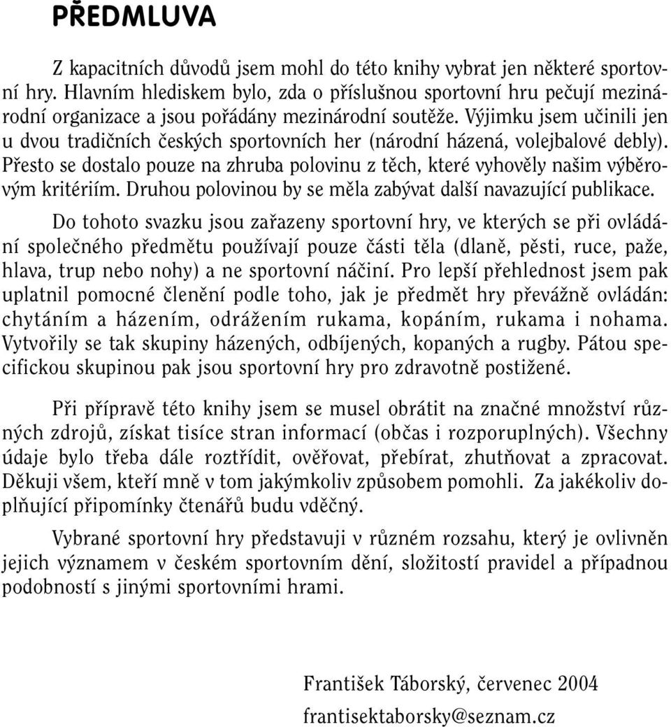 V jimku jsem uãinili jen u dvou tradiãních ãesk ch sportovních her (národní házená, volejbalové debly). Pfiesto se dostalo pouze na zhruba polovinu z tûch, které vyhovûly na im v bûrov m kritériím.