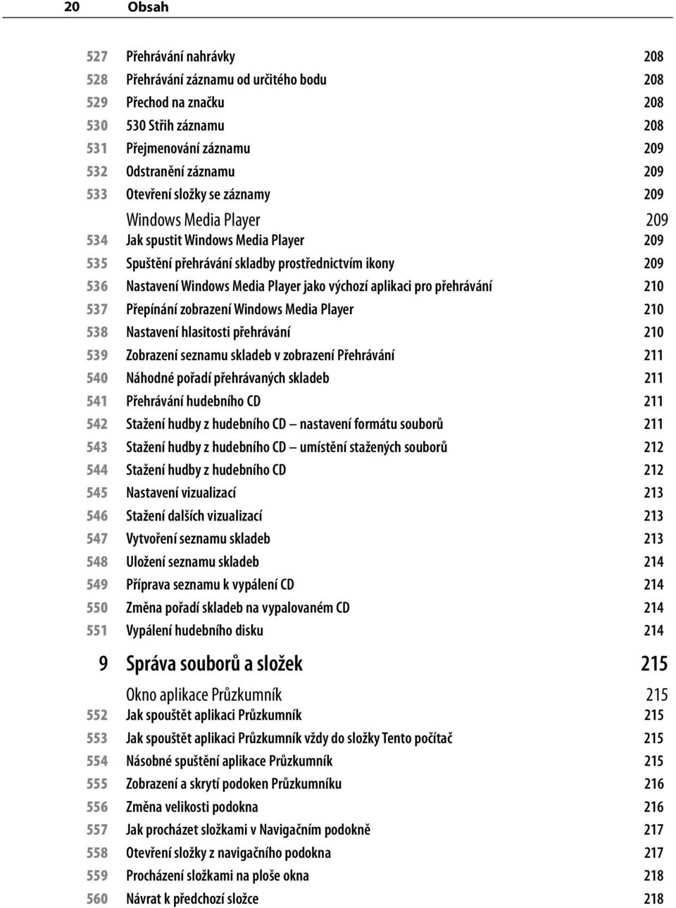 výchozí aplikaci pro přehrávání 210 537 Přepínání zobrazení Windows Media Player 210 538 Nastavení hlasitosti přehrávání 210 539 Zobrazení seznamu skladeb v zobrazení Přehrávání 211 540 Náhodné