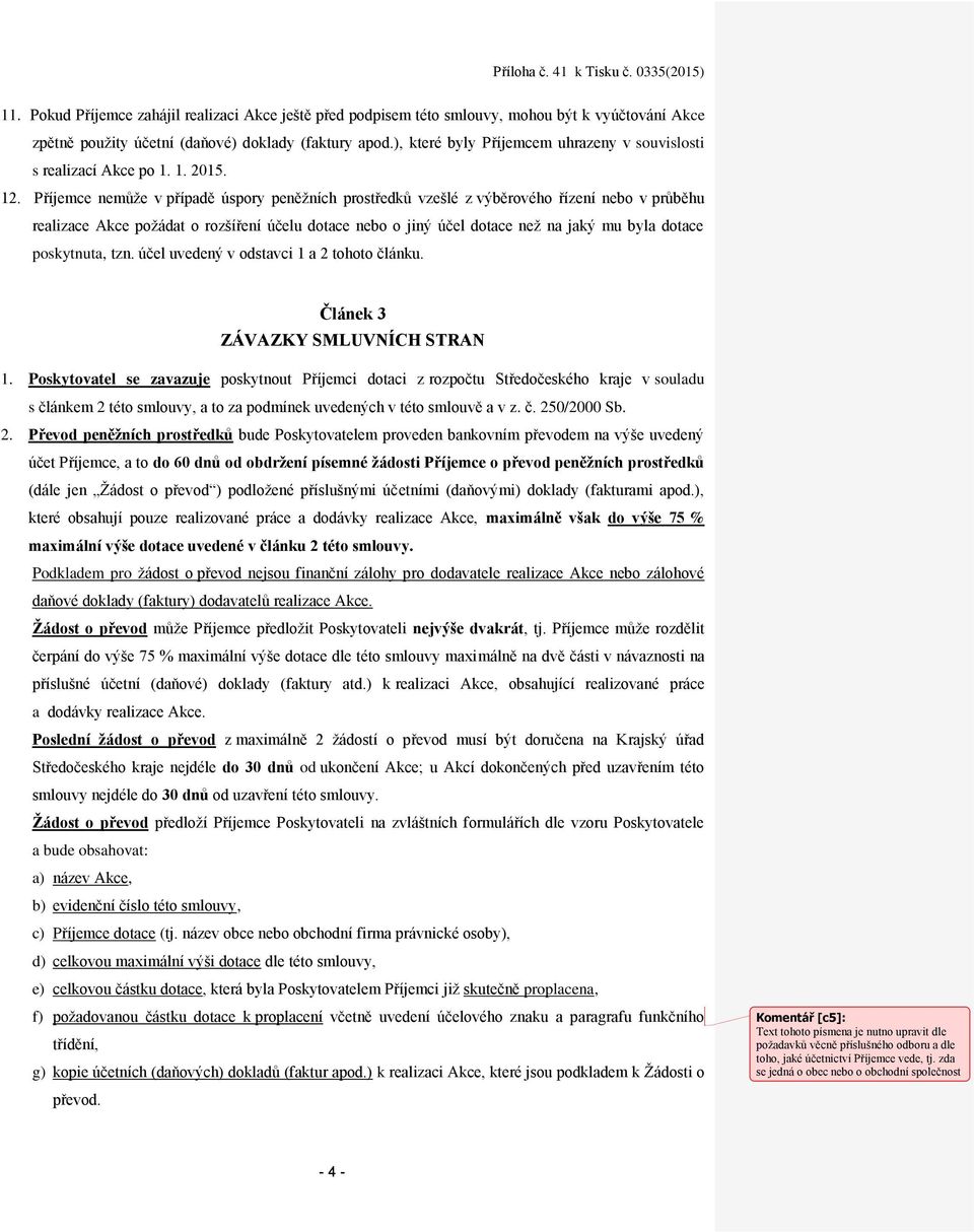 Příjemce nemůže v případě úspory peněžních prostředků vzešlé z výběrového řízení nebo v průběhu realizace Akce požádat o rozšíření účelu dotace nebo o jiný účel dotace než na jaký mu byla dotace