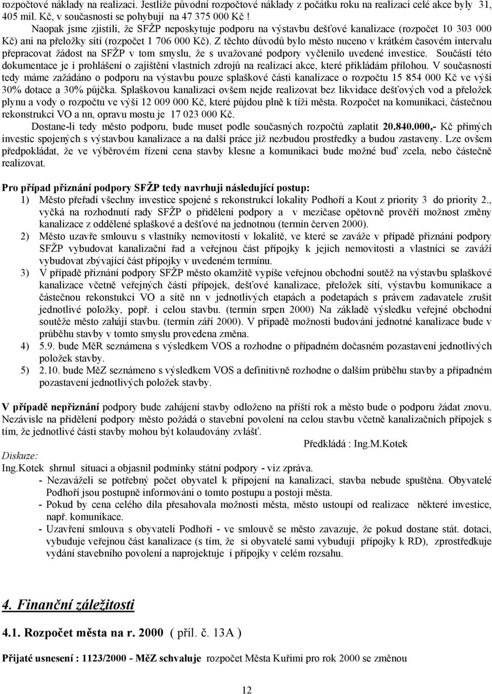 Z těchto důvodů bylo město nuceno v krátkém časovém intervalu přepracovat žádost na SFŽP v tom smyslu, že s uvažované podpory vyčlenilo uvedené investice.