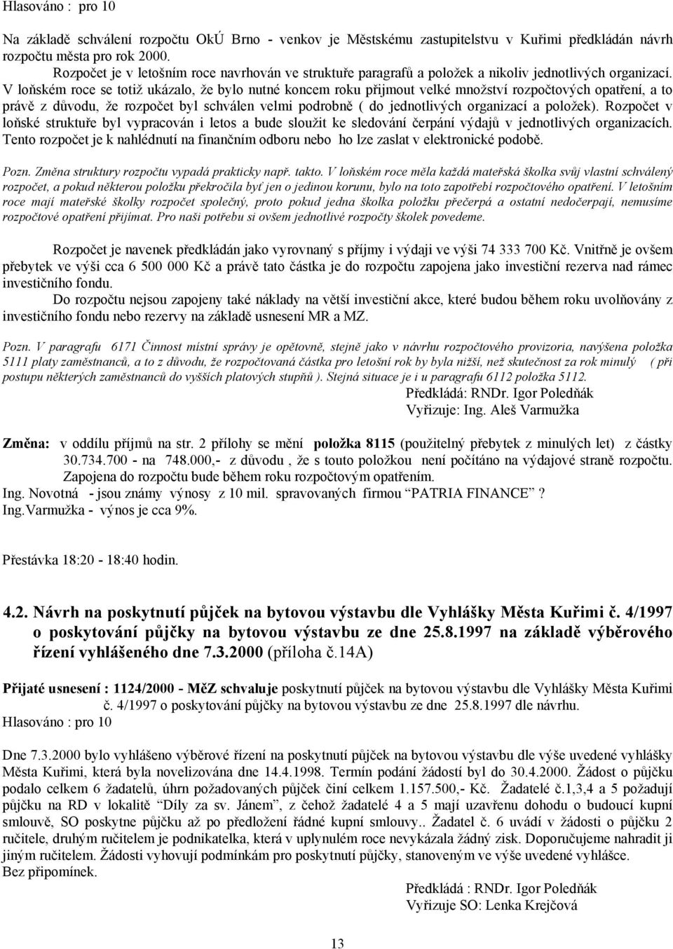 V loňském roce se totiž ukázalo, že bylo nutné koncem roku přijmout velké množství rozpočtových opatření, a to právě z důvodu, že rozpočet byl schválen velmi podrobně ( do jednotlivých organizací a