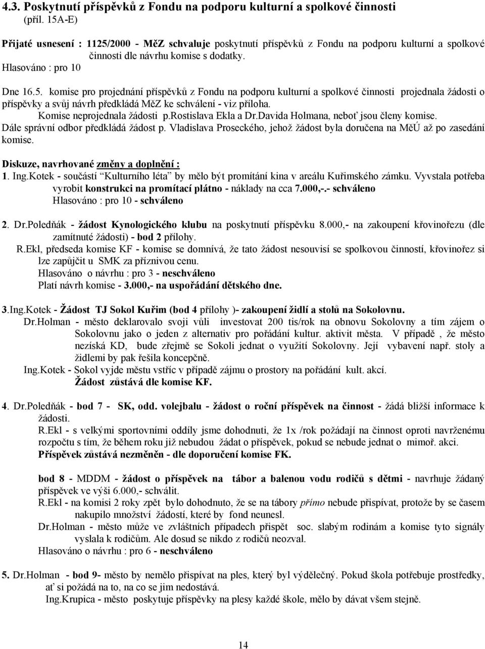 Komise neprojednala žádosti p.rostislava Ekla a Dr.Davida Holmana, neboť jsou členy komise. Dále správní odbor předkládá žádost p.