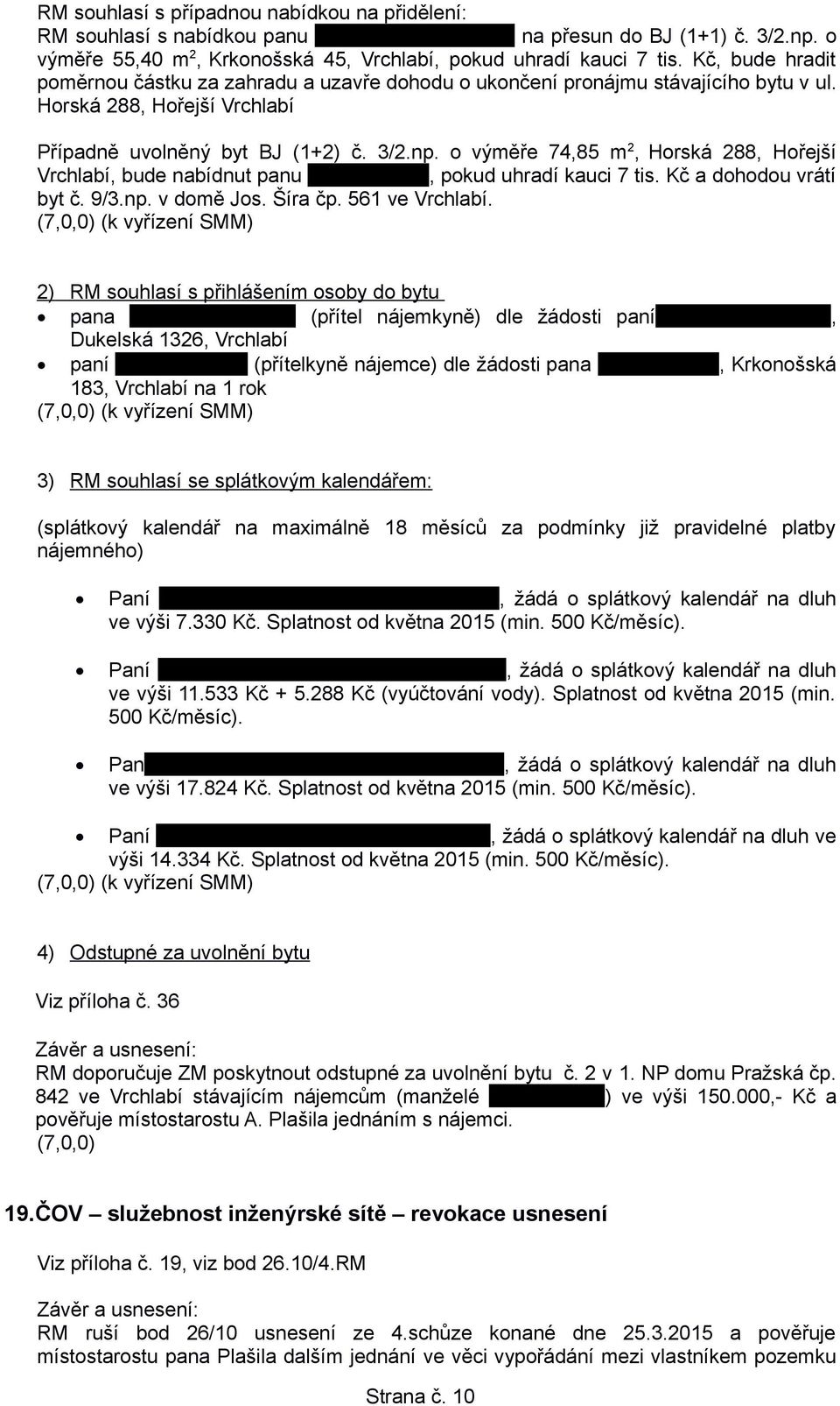 o výměře 74,85 m 2, Horská 288, Hořejší Vrchlabí, bude nabídnut panu..., pokud uhradí kauci 7 tis. Kč a dohodou vrátí byt č. 9/3.np. v domě Jos. Šíra čp. 561 ve Vrchlabí.