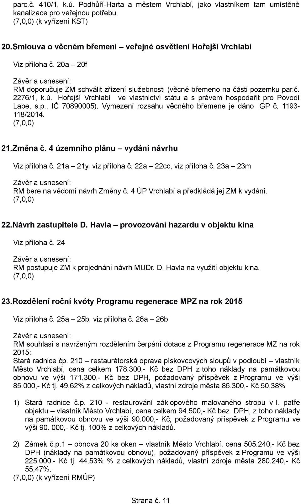 Hořejší Vrchlabí ve vlastnictví státu a s právem hospodařit pro Povodí Labe, s.p., IČ 70890005). Vymezení rozsahu věcného břemene je dáno GP č. 1193-118/2014. 21.Změna č.