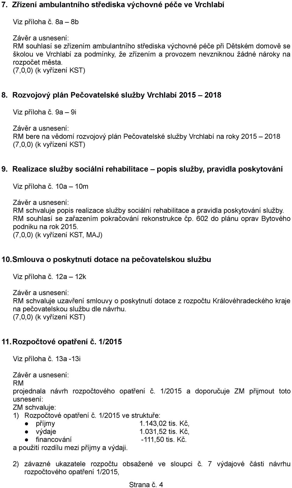 (k vyřízení KST) 8. Rozvojový plán Pečovatelské služby Vrchlabí 2015 2018 Viz příloha č. 9a 9i RM bere na vědomí rozvojový plán Pečovatelské služby Vrchlabí na roky 2015 2018 (k vyřízení KST) 9.