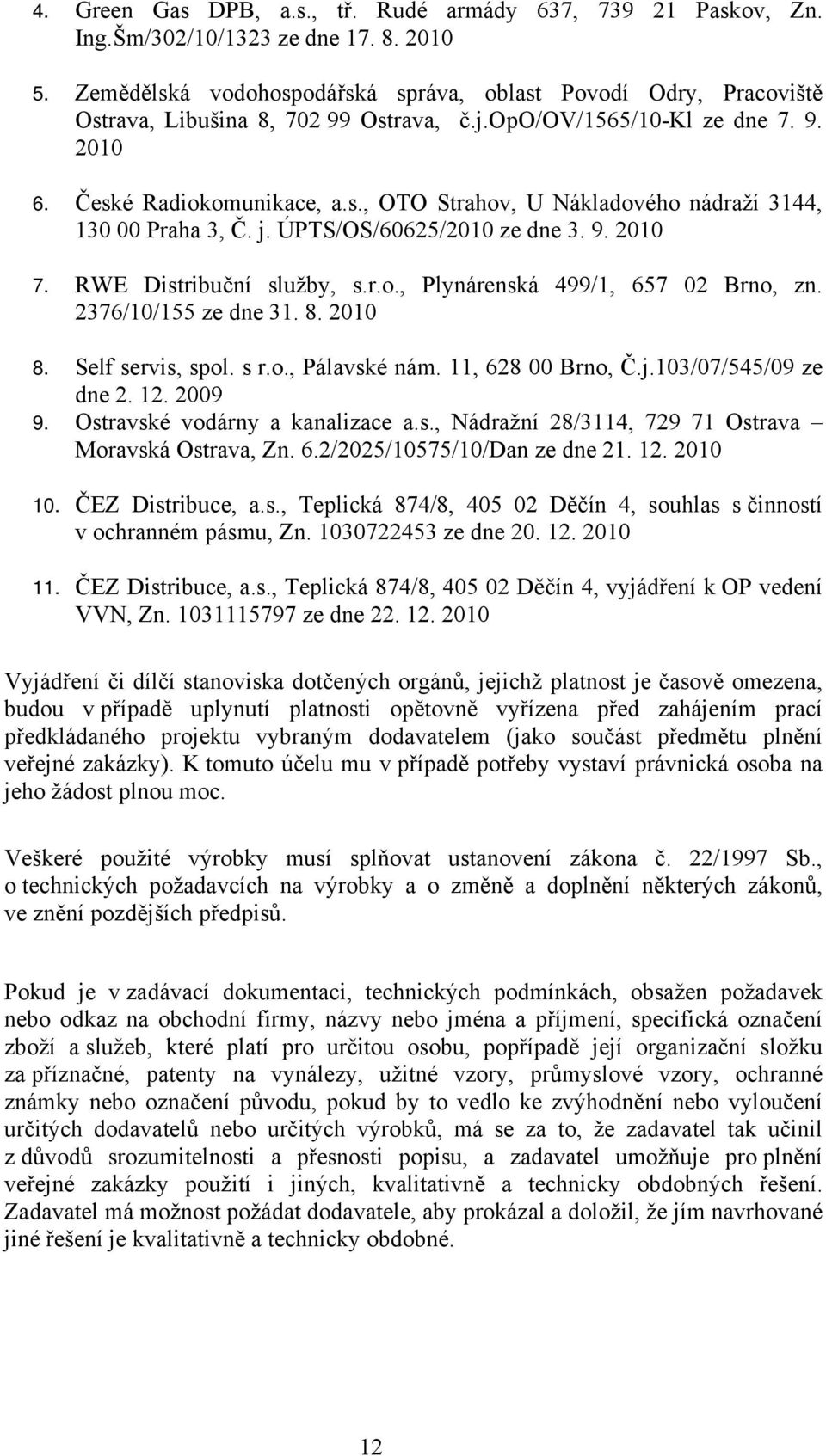 j. ÚPTS/OS/60625/2010 ze dne 3. 9. 2010 7. RWE Distribuční služby, s.r.o., Plynárenská 499/1, 657 02 Brno, zn. 2376/10/155 ze dne 31. 8. 2010 8. Self servis, spol. s r.o., Pálavské nám.