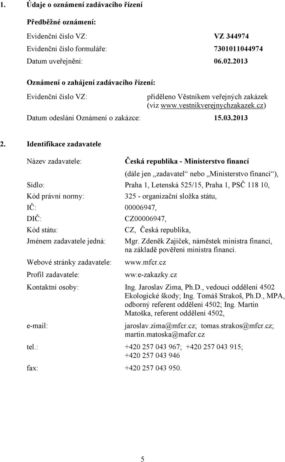 Identifikace zadavatele Název zadavatele: Česká republika - Ministerstvo financí (dále jen zadavatel nebo Ministerstvo financí ), Sídlo: Praha 1, Letenská 525/15, Praha 1, PSČ 118 10, Kód právní