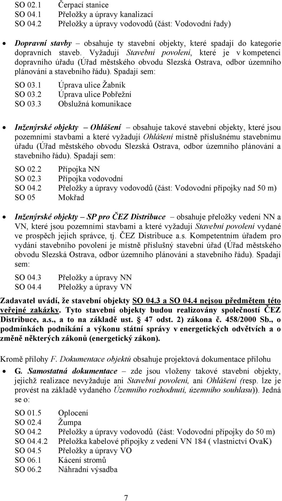 Vyžadují Stavební povolení, které je v kompetenci dopravního úřadu (Úřad městského obvodu Slezská Ostrava, odbor územního plánování a stavebního řádu). Spadají sem: SO 03.1 SO 03.2 SO 03.