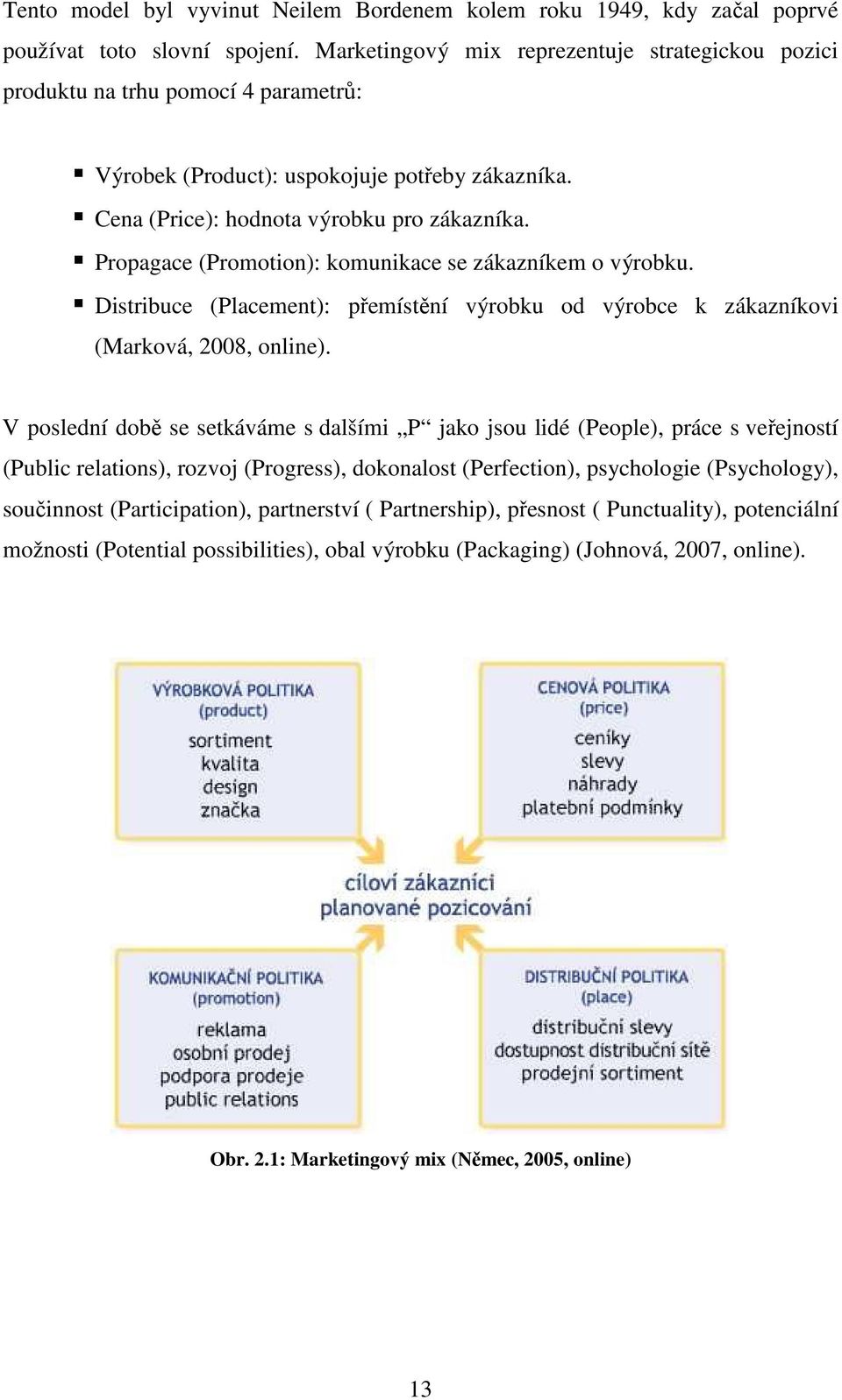 Propagace (Promotion): komunikace se zákazníkem o výrobku. Distribuce (Placement): přemístění výrobku od výrobce k zákazníkovi (Marková, 2008, online).