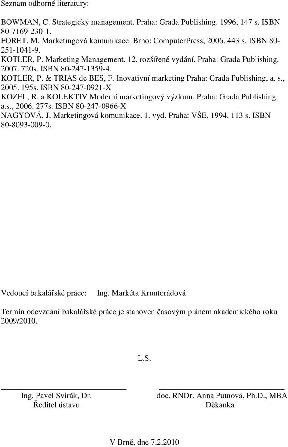 Inovativní marketing Praha: Grada Publishing, a. s., 2005. 195s. ISBN 80-247-0921-X KOZEL, R. a KOLEKTIV Moderní marketingový výzkum. Praha: Grada Publishing, a.s., 2006. 277s.