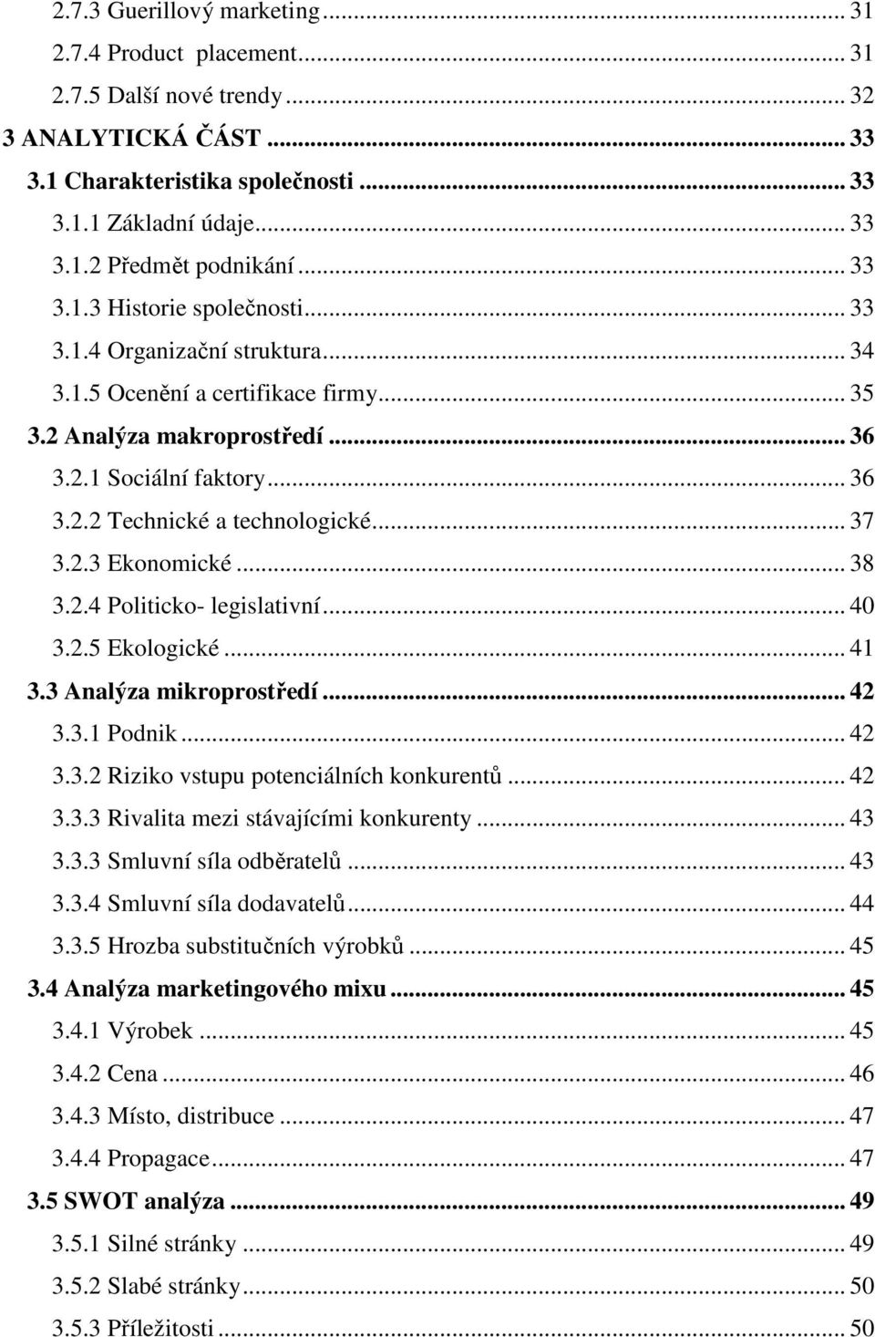 .. 37 3.2.3 Ekonomické... 38 3.2.4 Politicko- legislativní... 40 3.2.5 Ekologické... 41 3.3 Analýza mikroprostředí... 42 3.3.1 Podnik... 42 3.3.2 Riziko vstupu potenciálních konkurentů... 42 3.3.3 Rivalita mezi stávajícími konkurenty.