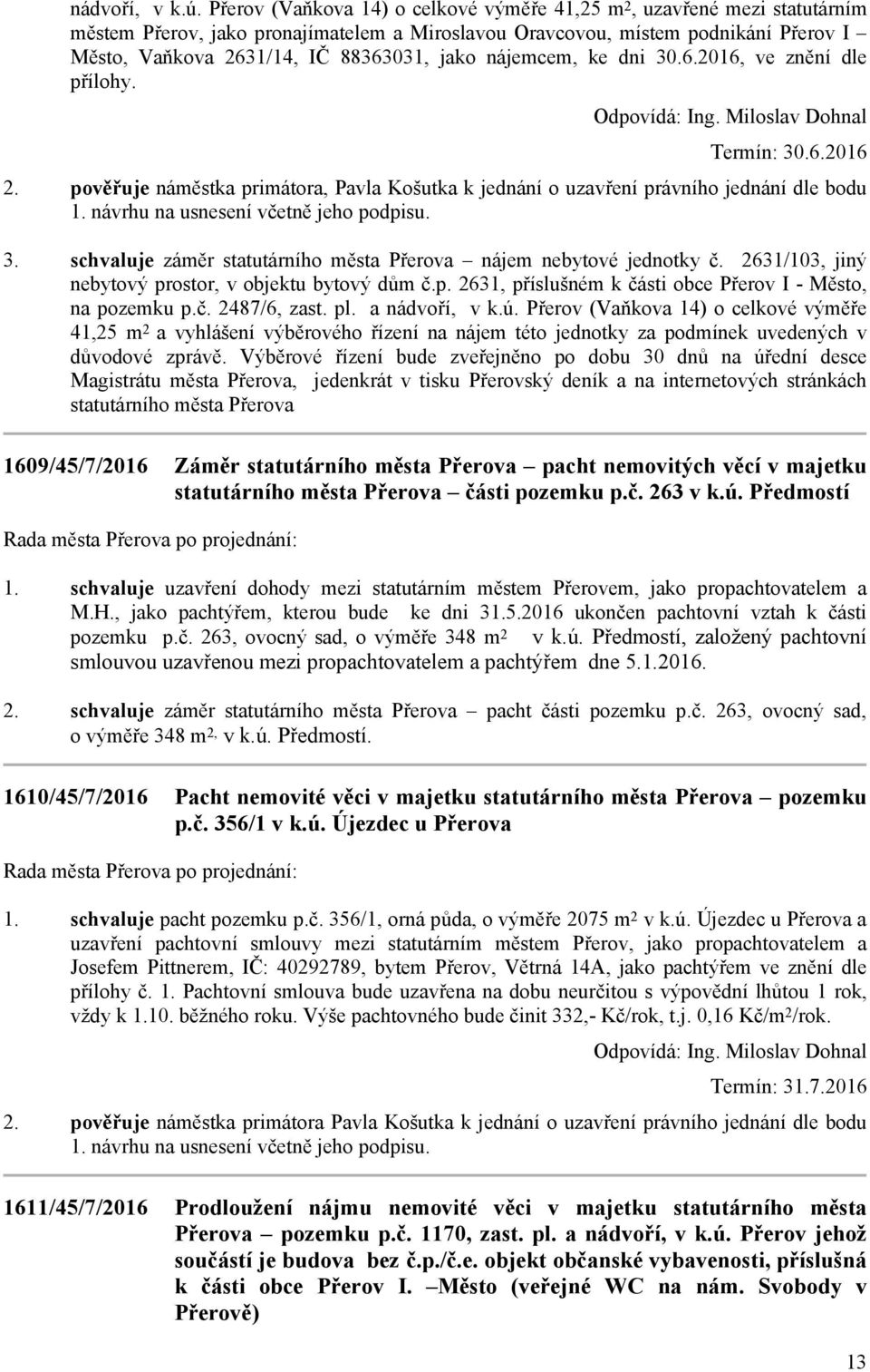 nájemcem, ke dni 30.6.2016, ve znění dle přílohy. Odpovídá: Ing. Miloslav Dohnal Termín: 30.6.2016 pověřuje náměstka primátora, Pavla Košutka k jednání o uzavření právního jednání dle bodu návrhu na usnesení včetně jeho podpisu.