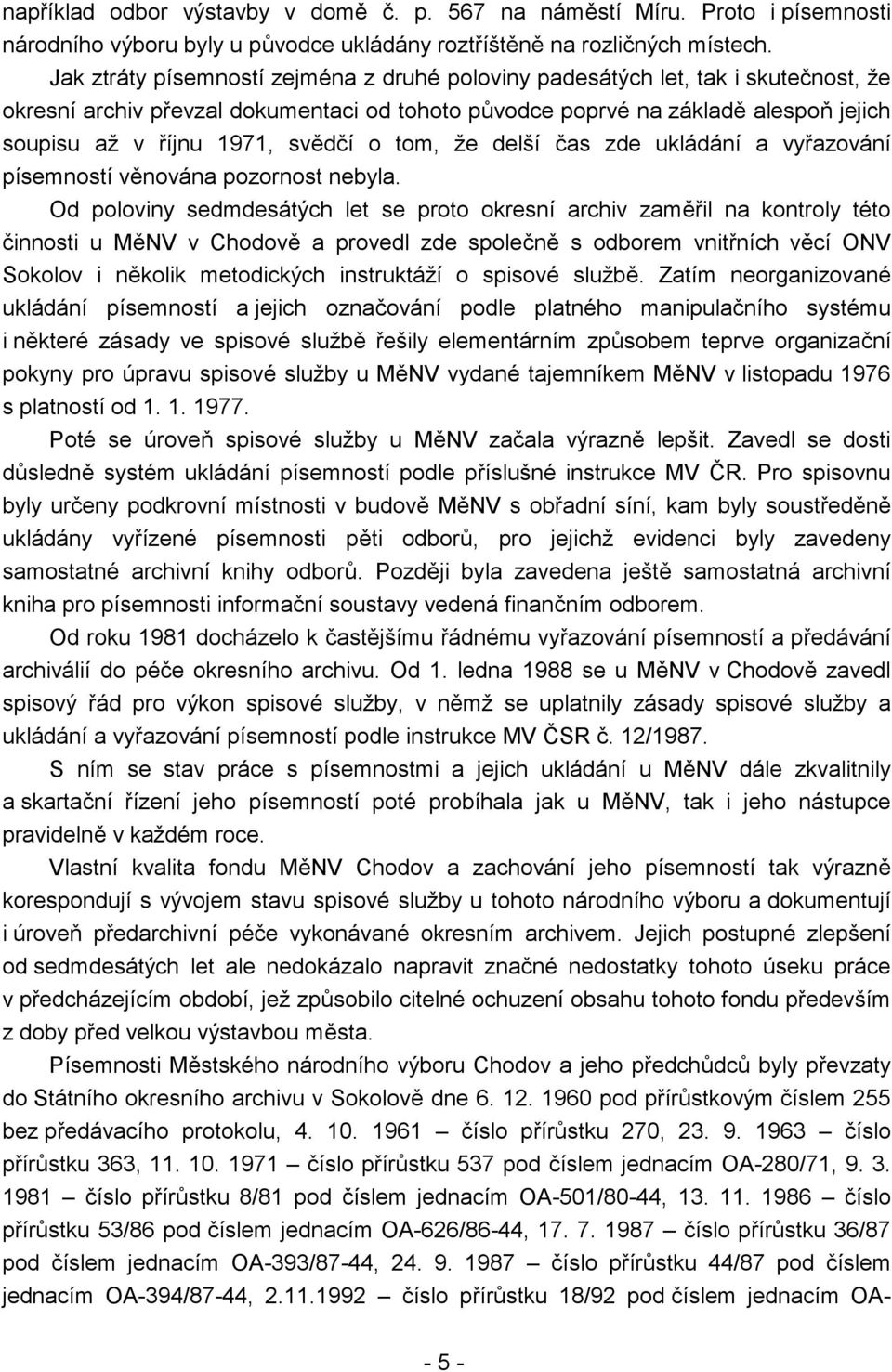 svědčí o tom, že delší čas zde ukládání a vyřazování písemností věnována pozornost nebyla.