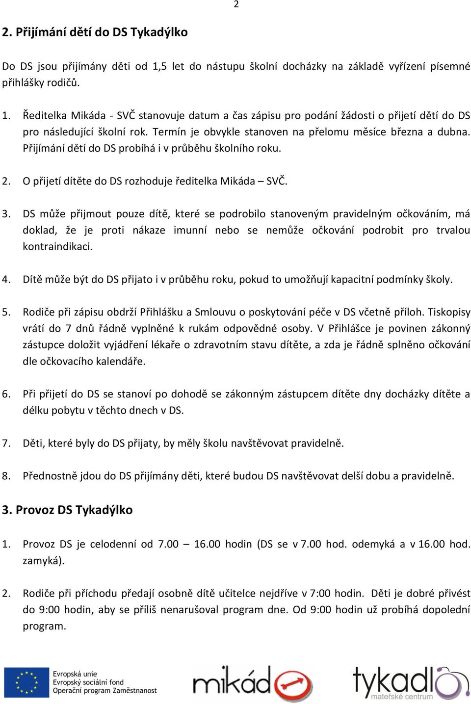 DS může přijmout pouze dítě, které se podrobilo stanoveným pravidelným očkováním, má doklad, že je proti nákaze imunní nebo se nemůže očkování podrobit pro trvalou kontraindikaci. 4.