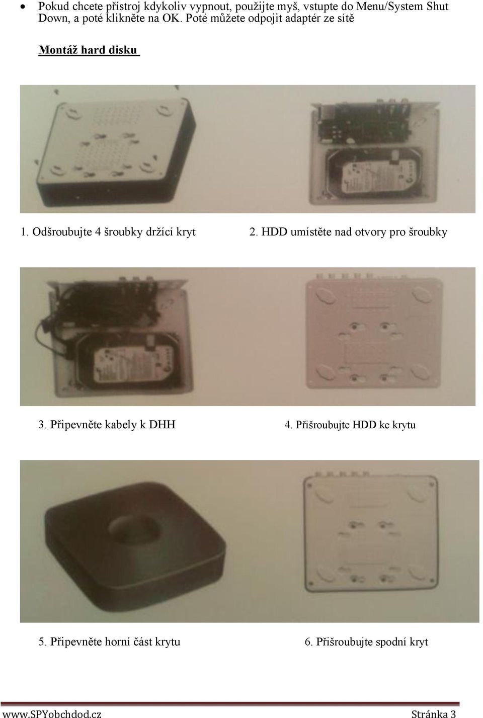 Odšroubujte 4 šroubky držící kryt 2. HDD umístěte nad otvory pro šroubky 3.